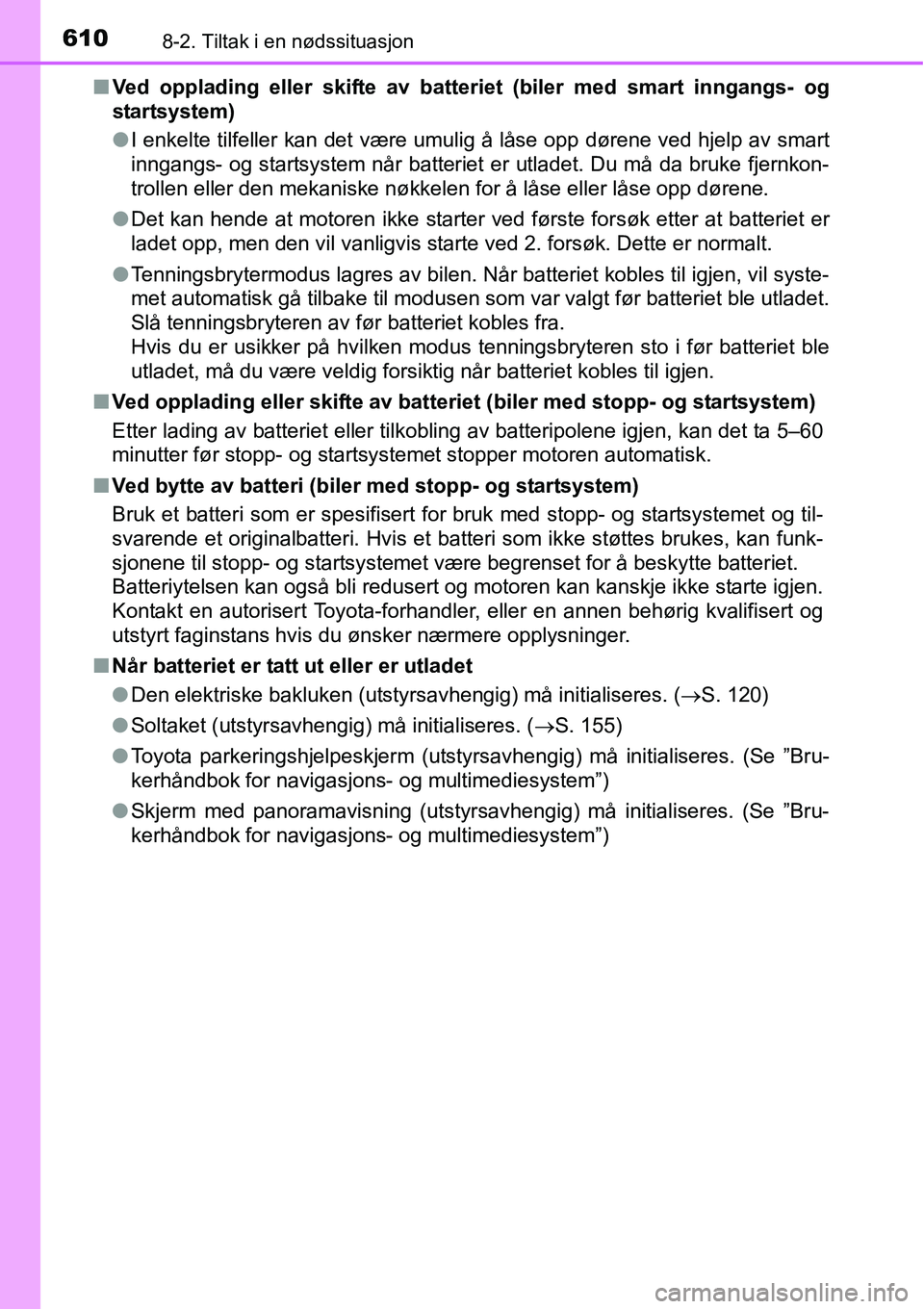 TOYOTA RAV4 2016  Instruksjoner for bruk (in Norwegian) 6108-2. Tiltak i en nødssituasjon
■Ved opplading eller skifte av batteriet (biler med smart inngangs- og
startsystem)
●I enkelte tilfeller kan det være umulig å låse opp dørene ved hjelp av s