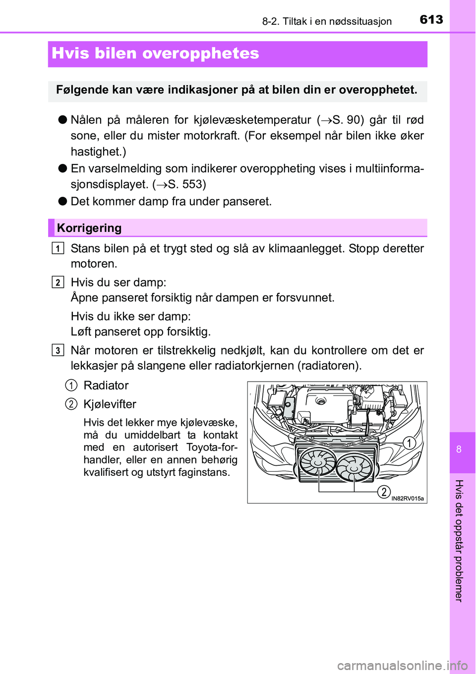 TOYOTA RAV4 2016 Instruksjoner for bruk (in Norwegian) 6138-2. Tiltak i en nødssituasjon
8
Hvis det oppstår problemer
Hvis bilen overopphetes
●Nålen på måleren for kjølevæsketemperatur (→S. 90) går til rød
sone, eller du mister motorkraft. (F TOYOTA RAV4 2016 Instruksjoner for bruk (in Norwegian) 6138-2. Tiltak i en nødssituasjon
8
Hvis det oppstår problemer
Hvis bilen overopphetes
●Nålen på måleren for kjølevæsketemperatur (→S. 90) går til rød
sone, eller du mister motorkraft. (F