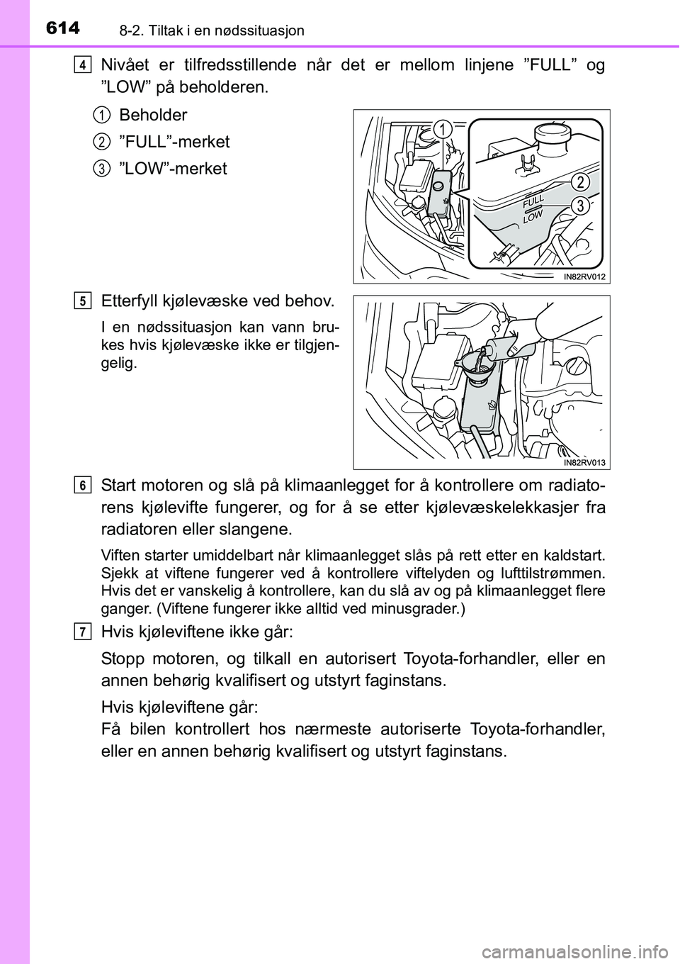 TOYOTA RAV4 2016  Instruksjoner for bruk (in Norwegian) 6148-2. Tiltak i en nødssituasjon
Nivået er tilfredsstillende når det er mellom linjene ”FULL” og
”LOW” på beholderen.
Beholder
”FULL”-merket
”LOW”-merket
Etterfyll kjølevæske ve
