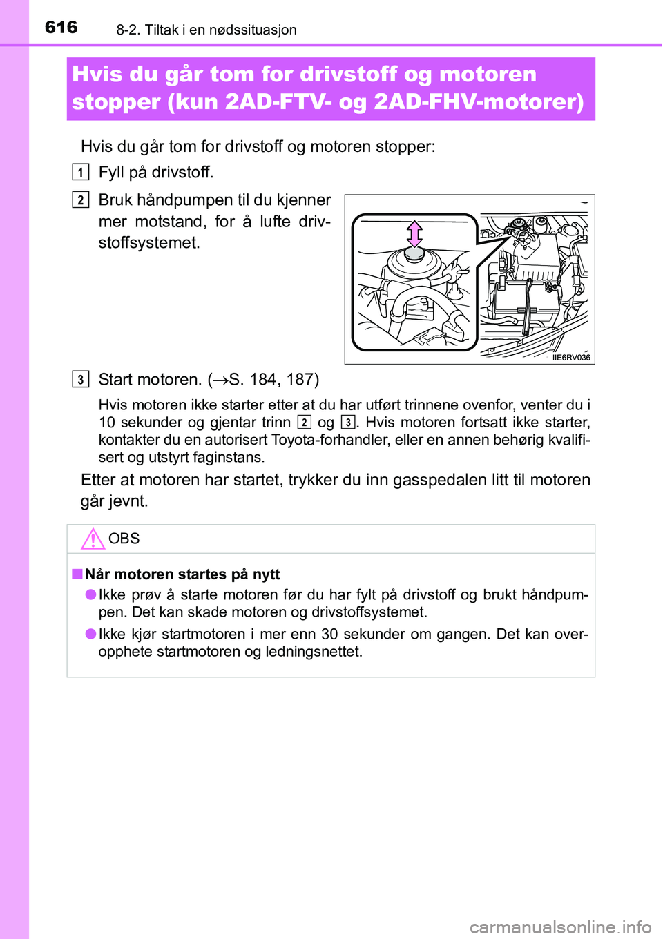 TOYOTA RAV4 2016  Instruksjoner for bruk (in Norwegian) 6168-2. Tiltak i en nødssituasjon
Hvis du går tom for drivstoff og motoren 
stopper (kun 2AD-FTV- og 2AD-FHV-motorer)
Hvis du går tom for drivstoff og motoren stopper:
Fyll på drivstoff.
Bruk hån