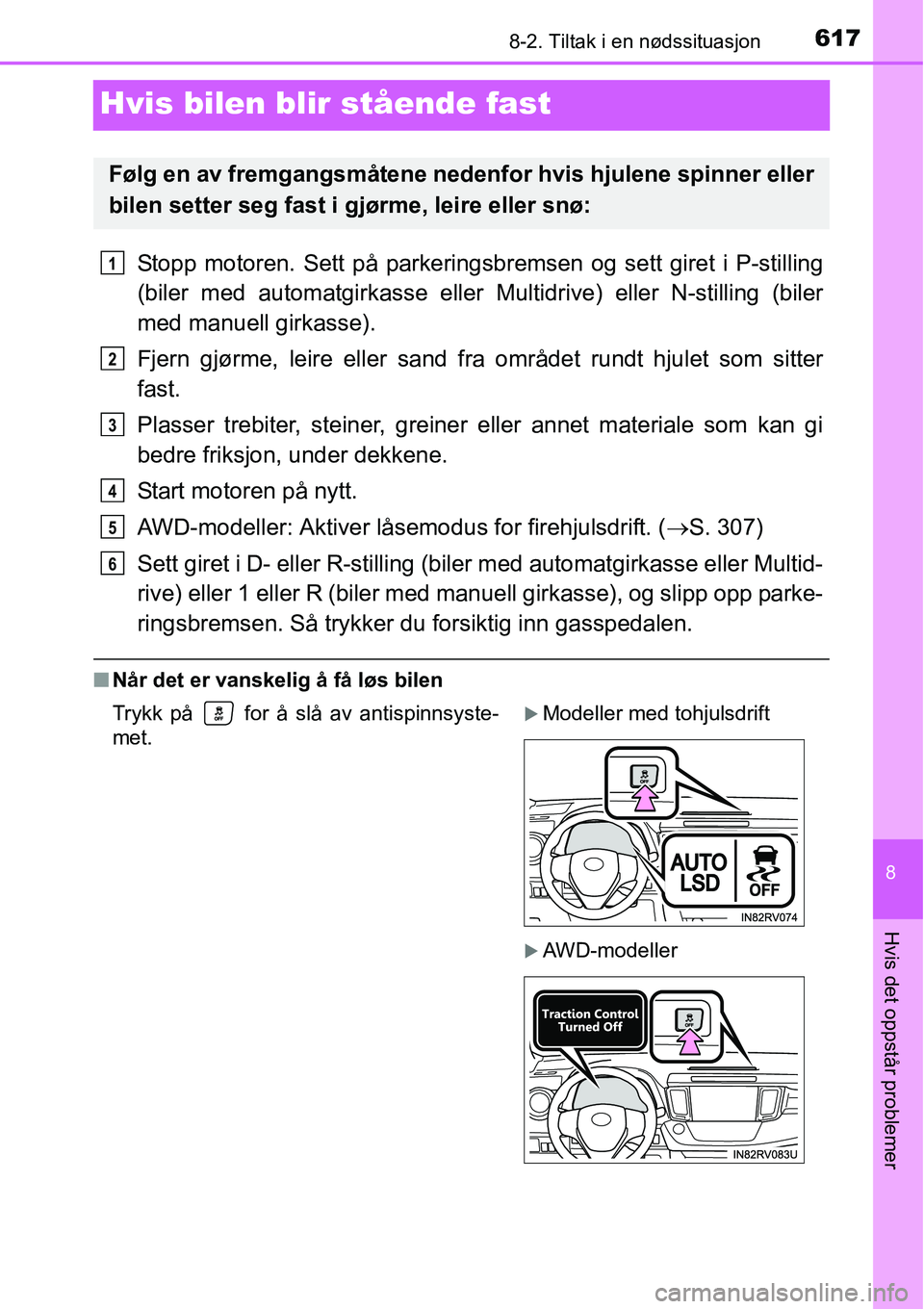TOYOTA RAV4 2016  Instruksjoner for bruk (in Norwegian) 6178-2. Tiltak i en nødssituasjon
8
Hvis det oppstår problemer
Hvis bilen blir stående fast
Stopp motoren. Sett på parkeringsbremsen og sett giret i P-stilling
(biler med automatgirkasse eller Mul