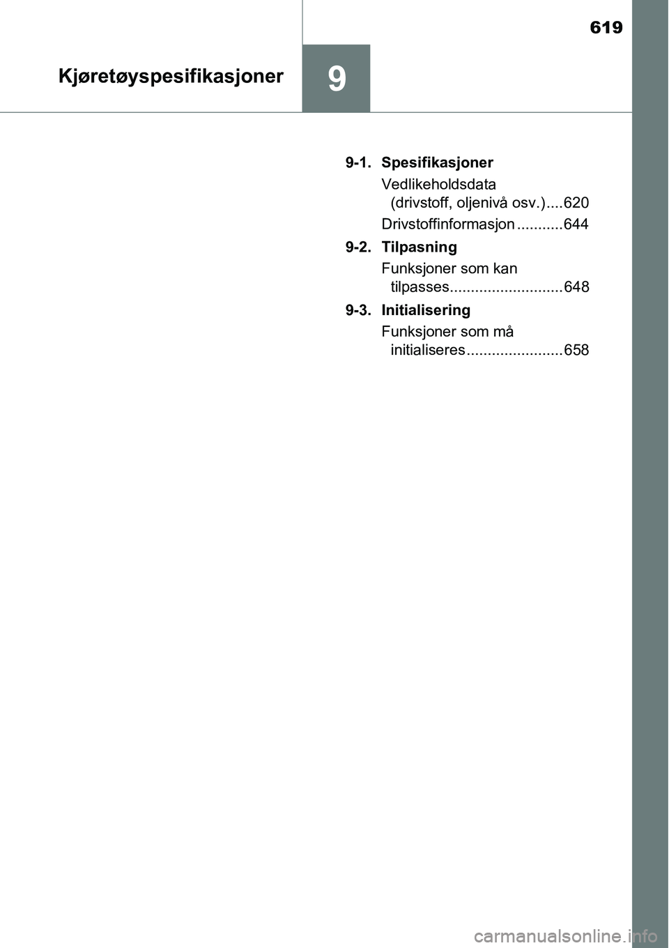 TOYOTA RAV4 2016  Instruksjoner for bruk (in Norwegian) 619
9Kjøretøyspesifikasjoner
9-1. Spesifikasjoner
Vedlikeholdsdata 
(drivstoff, oljenivå osv.) .... 620
Drivstoffinformasjon ........... 644
9-2. Tilpasning
Funksjoner som kan 
tilpasses...........
