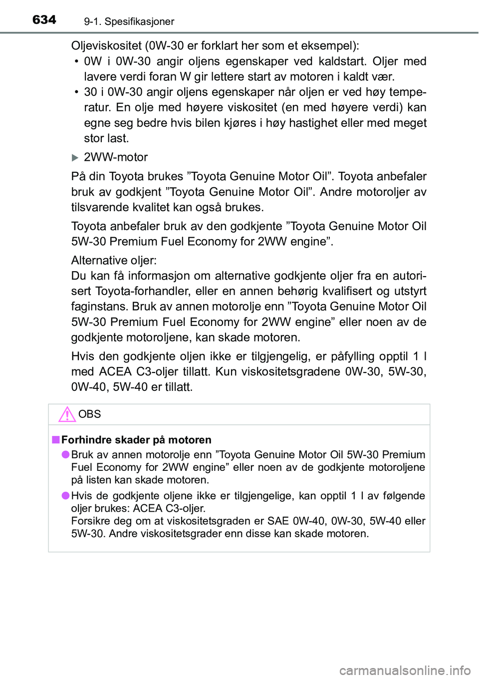 TOYOTA RAV4 2016 Instruksjoner for bruk (in Norwegian) 6349-1. Spesifikasjoner
Oljeviskositet (0W-30 er forklart her som et eksempel):
• 0W i 0W-30 angir oljens egenskaper ved kaldstart. Oljer med
lavere verdi foran W gir lettere start av motoren i kald TOYOTA RAV4 2016 Instruksjoner for bruk (in Norwegian) 6349-1. Spesifikasjoner
Oljeviskositet (0W-30 er forklart her som et eksempel):
• 0W i 0W-30 angir oljens egenskaper ved kaldstart. Oljer med
lavere verdi foran W gir lettere start av motoren i kald