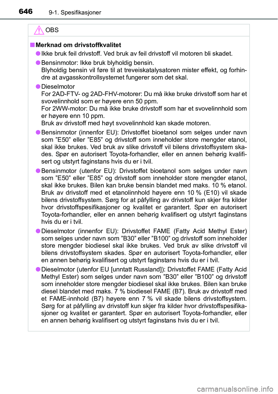 TOYOTA RAV4 2016  Instruksjoner for bruk (in Norwegian) 6469-1. Spesifikasjoner
OBS
■Merknad om drivstoffkvalitet
●Ikke bruk feil drivstoff. Ved bruk av feil drivstoff vil motoren bli skadet.
●Bensinmotor: Ikke bruk blyholdig bensin.
Blyholdig bensin