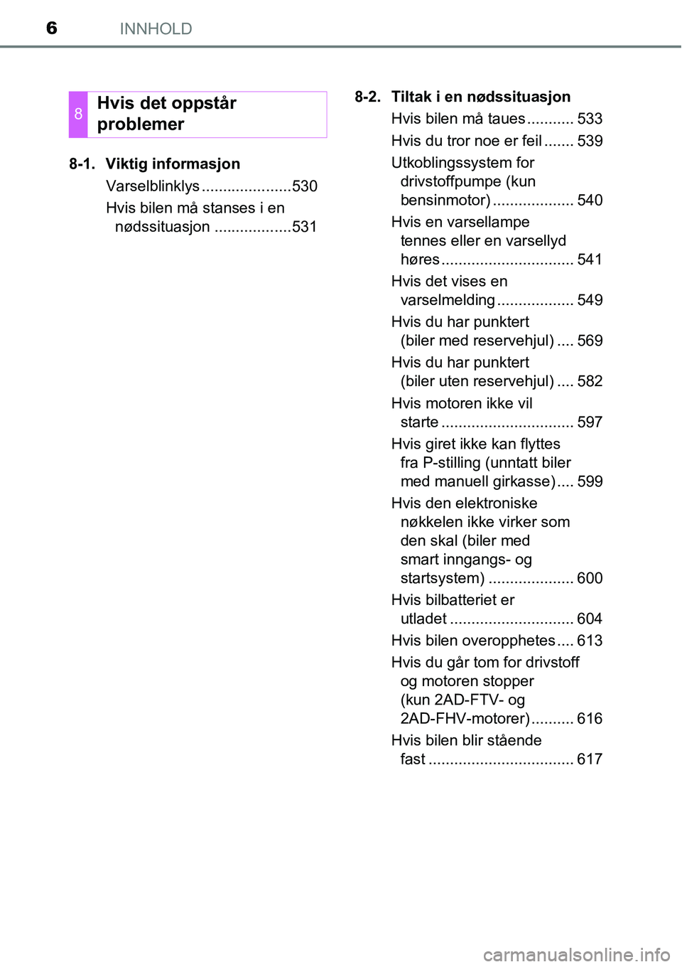 TOYOTA RAV4 2016  Instruksjoner for bruk (in Norwegian) INNHOLD6
8-1. Viktig informasjon
Varselblinklys .....................530
Hvis bilen må stanses i en 
nødssituasjon ..................5318-2. Tiltak i en nødssituasjon 
Hvis bilen må taues ........