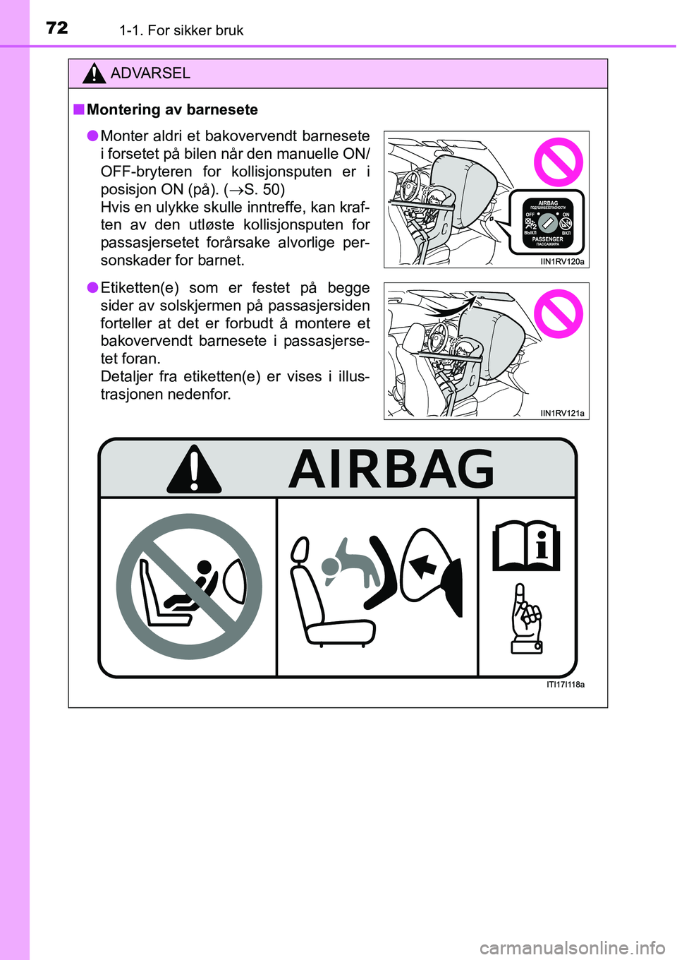 TOYOTA RAV4 2016 Instruksjoner for bruk (in Norwegian) 721-1. For sikker bruk
ADVARSEL
■Montering av barnesete
●Monter aldri et bakovervendt barnesete
i forsetet på bilen når den manuelle ON/
OFF-bryteren for kollisjonsputen er i
posisjon ON (på). TOYOTA RAV4 2016 Instruksjoner for bruk (in Norwegian) 721-1. For sikker bruk
ADVARSEL
■Montering av barnesete
●Monter aldri et bakovervendt barnesete
i forsetet på bilen når den manuelle ON/
OFF-bryteren for kollisjonsputen er i
posisjon ON (på).