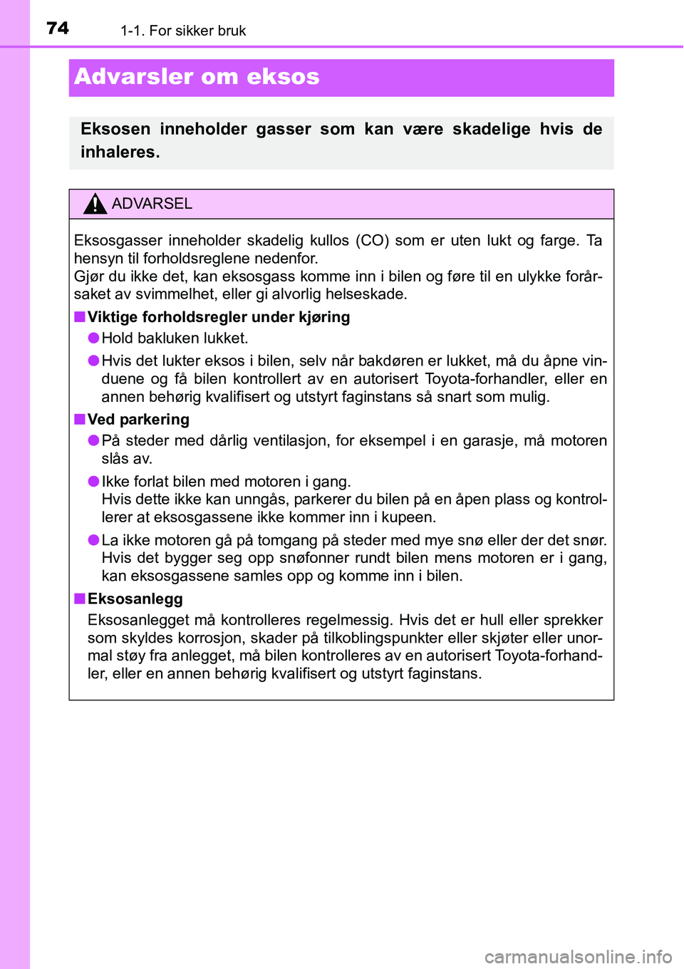TOYOTA RAV4 2016 Instruksjoner for bruk (in Norwegian) 741-1. For sikker bruk
Advarsler om eksos
Eksosen inneholder gasser som kan være skadelige hvis de
inhaleres.
ADVARSEL
Eksosgasser inneholder skadelig kullos (CO) som er uten lukt og farge. Ta
hensyn TOYOTA RAV4 2016 Instruksjoner for bruk (in Norwegian) 741-1. For sikker bruk
Advarsler om eksos
Eksosen inneholder gasser som kan være skadelige hvis de
inhaleres.
ADVARSEL
Eksosgasser inneholder skadelig kullos (CO) som er uten lukt og farge. Ta
hensyn