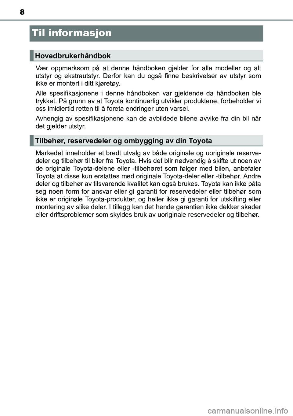TOYOTA RAV4 2016 Instruksjoner for bruk (in Norwegian) 8
Til informasjon
Vær oppmerksom på at denne håndboken gjelder for alle modeller og alt
utstyr og ekstrautstyr. Derfor kan du også finne beskrivelser av utstyr som
ikke er montert i ditt kjøretø TOYOTA RAV4 2016 Instruksjoner for bruk (in Norwegian) 8
Til informasjon
Vær oppmerksom på at denne håndboken gjelder for alle modeller og alt
utstyr og ekstrautstyr. Derfor kan du også finne beskrivelser av utstyr som
ikke er montert i ditt kjøretø
