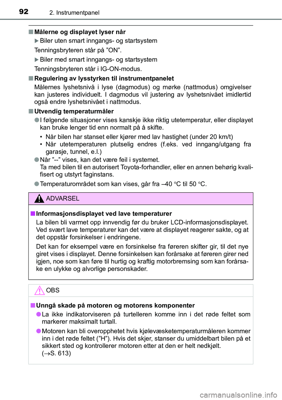 TOYOTA RAV4 2016  Instruksjoner for bruk (in Norwegian) 922. Instrumentpanel
■Målerne og displayet lyser når
�XBiler uten smart inngangs- og startsystem
Tenningsbryteren står på ”ON”.
�XBiler med smart inngangs- og startsystem
Tenningsbryteren st
