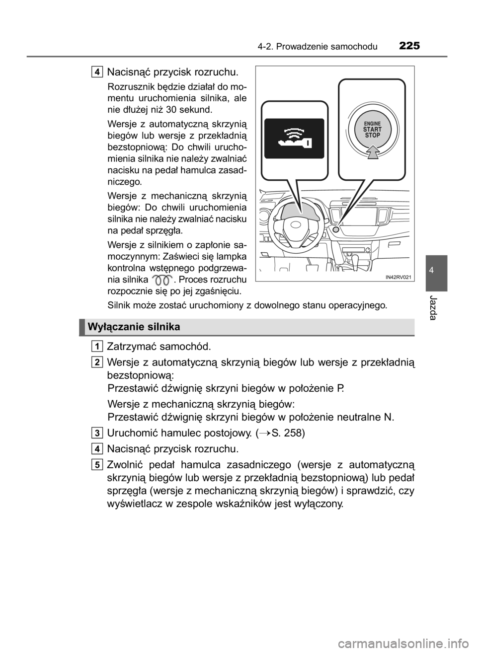 TOYOTA RAV4 2016  Instrukcja obsługi (in Polish) Nacisnàç przycisk rozruchu.
Rozrusznik b´dzie dzia∏a∏ do mo-
mentu  uruchomienia  silnika,  ale
nie d∏u˝ej ni˝ 30 sekund.
Wersje  z automatycznà  skrzynià
biegów  lub  wersje  z przek∏