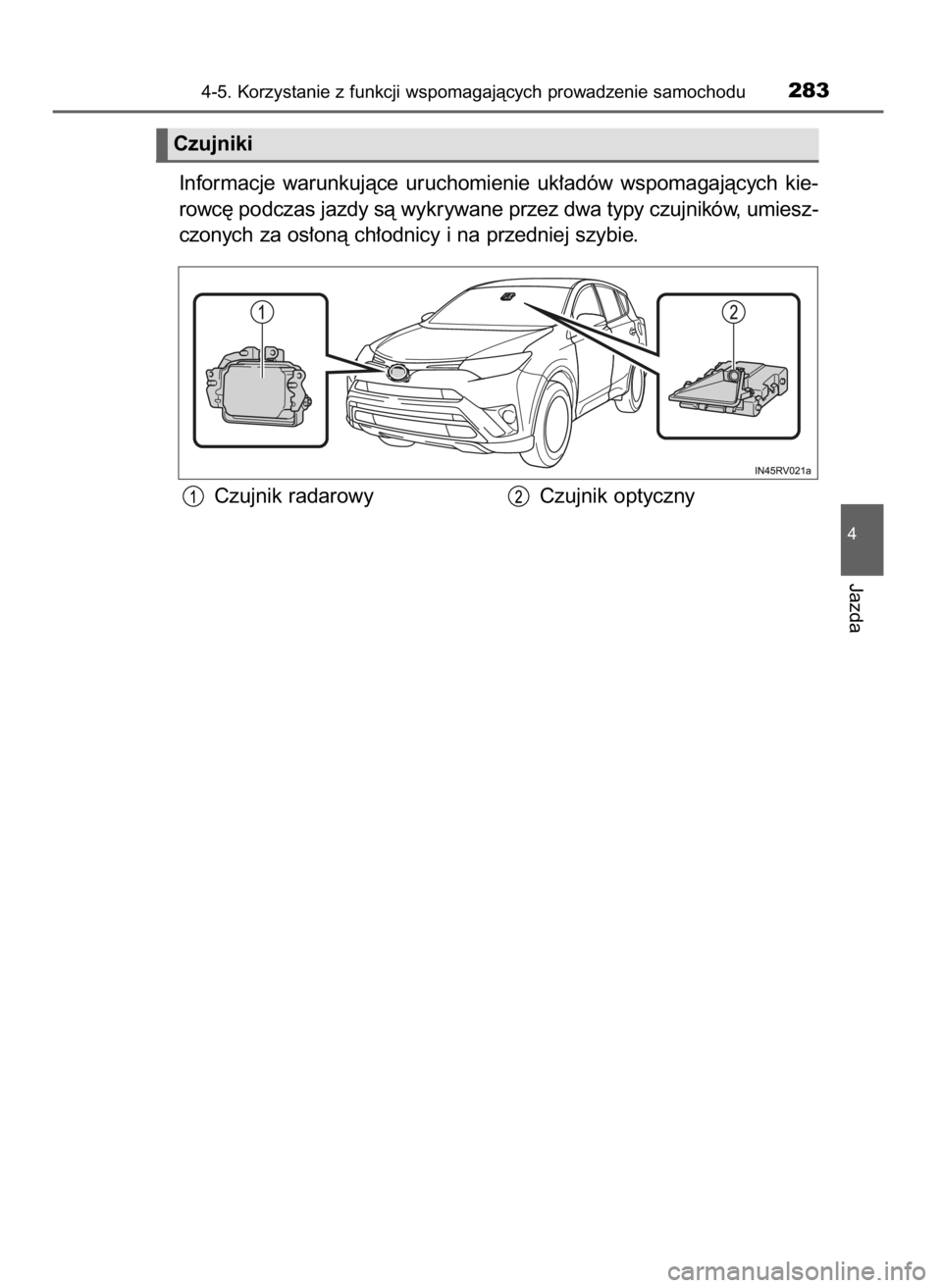 TOYOTA RAV4 2016  Instrukcja obsługi (in Polish) Informacje  warunkujàce  uruchomienie  uk∏adów  wspomagajàcych  kie-
rowc´ podczas jazdy sà wykrywane przez dwa typy czujników, umiesz-
czonych za os∏onà ch∏odnicy i na przedniej szybie.
