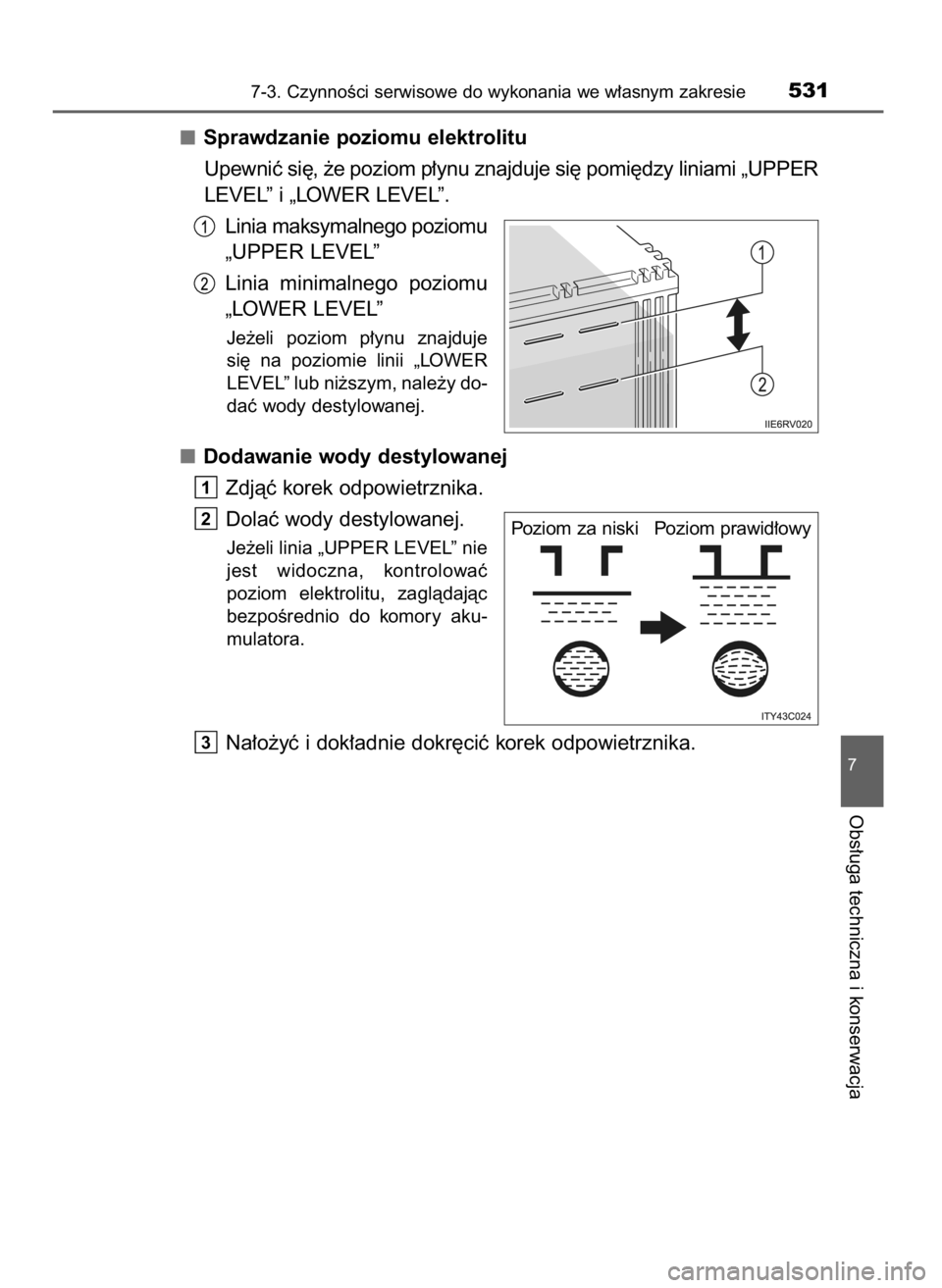 TOYOTA RAV4 2016  Instrukcja obsługi (in Polish) Sprawdzanie poziomu elektrolitu
Upewniç si´, ˝e poziom p∏ynu znajduje si´ pomi´dzy liniami „UPPER
LEVEL” i „LOWER LEVEL”.
Linia maksymalnego poziomu
„UPPER LEVEL”
Linia  minimalnego