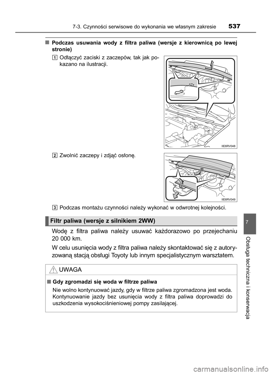 TOYOTA RAV4 2016  Instrukcja obsługi (in Polish) Podczas  usuwania  wody  z filtra  paliwa  (wersje  z kierownicà  po  lewej
stronie)
Od∏àczyç  zaciski  z zaczepów,  tak  jak  po-
kazano na ilustracji.
Zwolniç zaczepy i zdjàç os∏on´.
Pod