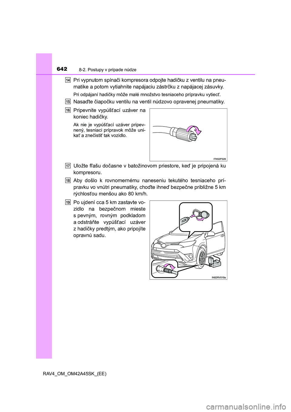 TOYOTA RAV4 2016  Návod na použitie (in Slovakian) 6428-2. Postupy v prípade núdze
RAV4_OM_OM42A45SK_(EE)
Pri vypnutom spínači kompresora odpojte hadičku z ventilu na pneu-
matike a potom vytiahnite napájaciu zástrčku z napájacej zásuvky.
Pr