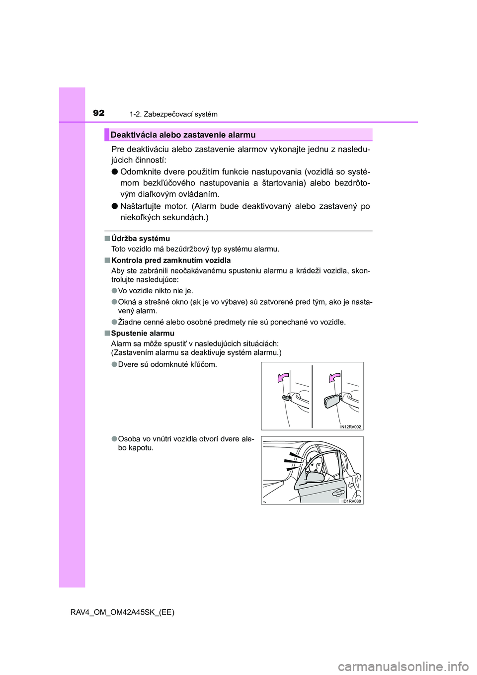 TOYOTA RAV4 2016  Návod na použitie (in Slovakian) 921-2. Zabezpečovací systém
RAV4_OM_OM42A45SK_(EE)
Pre deaktiváciu alebo zastavenie alarmov vykonajte jednu z nasledu-
júcich činností:
●Odomknite dvere použitím funkcie nastupovania (vozid