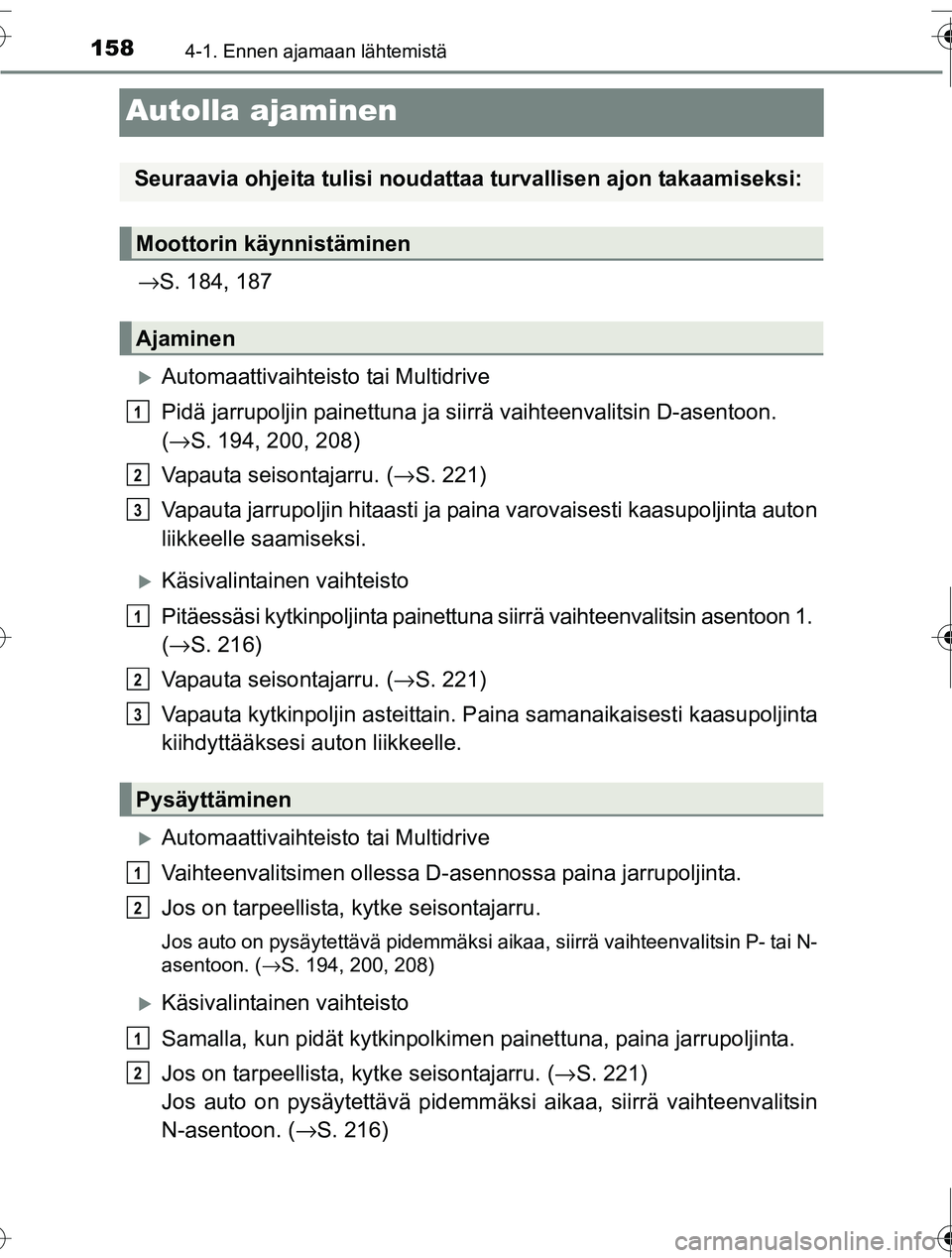 TOYOTA RAV4 2016  Omistajan Käsikirja (in Finnish) 1584-1. Ennen ajamaan lähtemistä
OM42A45FI
Autolla ajaminen
→S. 184, 187
�XAutomaattivaihteisto tai Multidrive
Pidä jarrupoljin painettuna ja siirrä vaihteenvalitsin D-asentoon.
(→ S. 194, 200