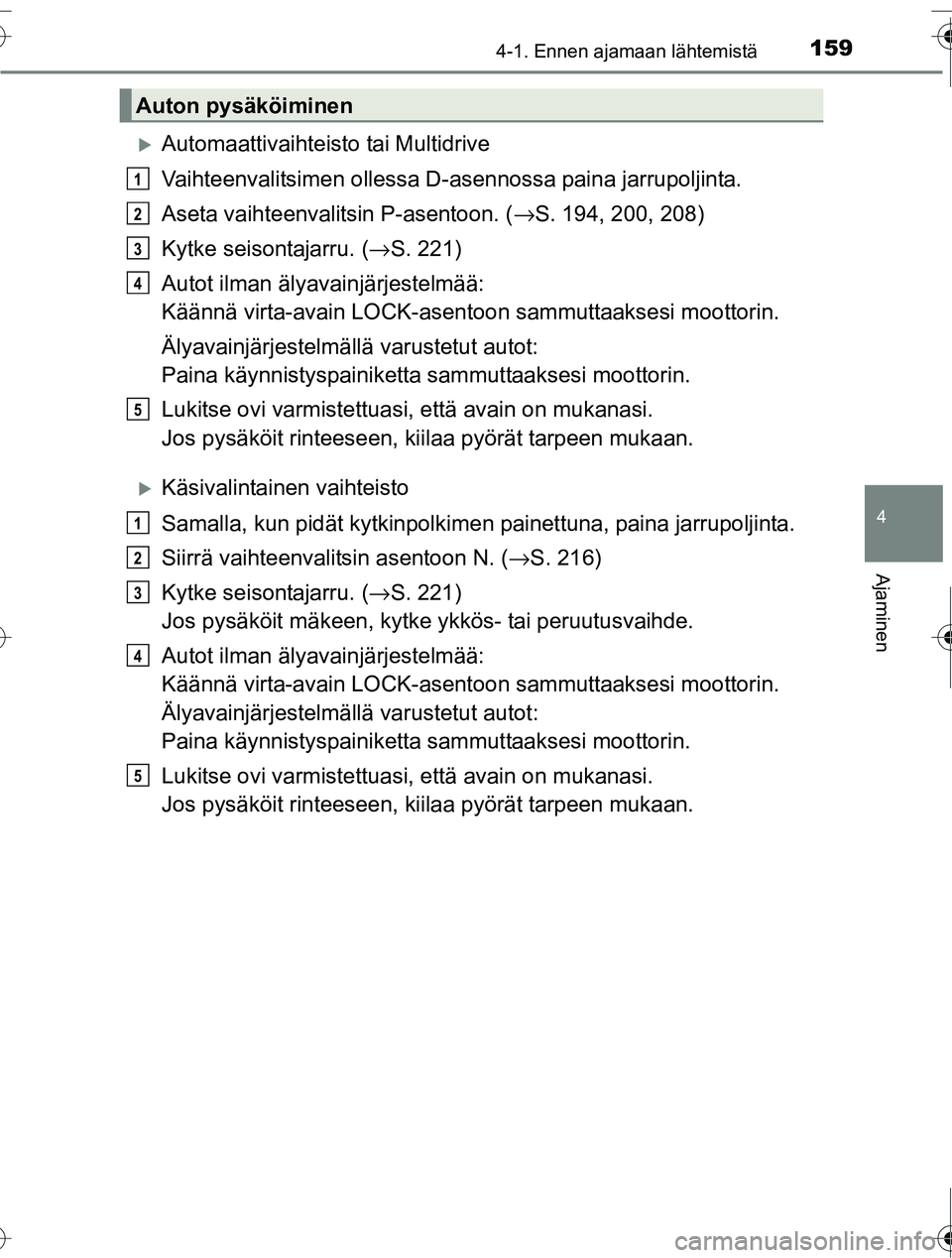TOYOTA RAV4 2016  Omistajan Käsikirja (in Finnish) 1594-1. Ennen ajamaan lähtemistä
4
Ajaminen
OM42A45FI
�XAutomaattivaihteisto tai Multidrive
Vaihteenvalitsimen ollessa D-asennossa paina jarrupoljinta.
Aseta vaihteenvalitsin P-asentoon. ( →S. 194