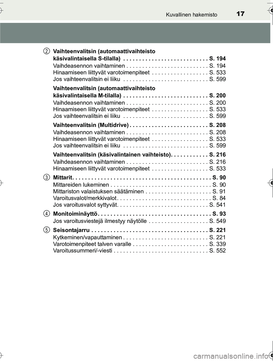 TOYOTA RAV4 2016  Omistajan Käsikirja (in Finnish) 17Kuvallinen hakemisto
OM42A45FIVaihteenvalitsin (automaattivaihteisto 
käsivalintaisella S-tilalla)  . . . . . . . . . . . . . . . . . . . . . . . . . . . S. 194
Vaihdeasennon vaihtaminen . . . . . 