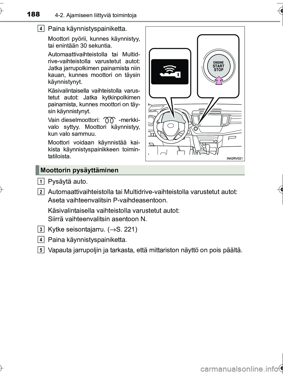 TOYOTA RAV4 2016  Omistajan Käsikirja (in Finnish) 1884-2. Ajamiseen liittyviä toimintoja
OM42A45FI
Paina käynnistyspainiketta.
Moottori pyörii, kunnes käynnistyy,
tai enintään 30 sekuntia.
Automaattivaihteistolla tai Multid-
rive-vaihteistolla 