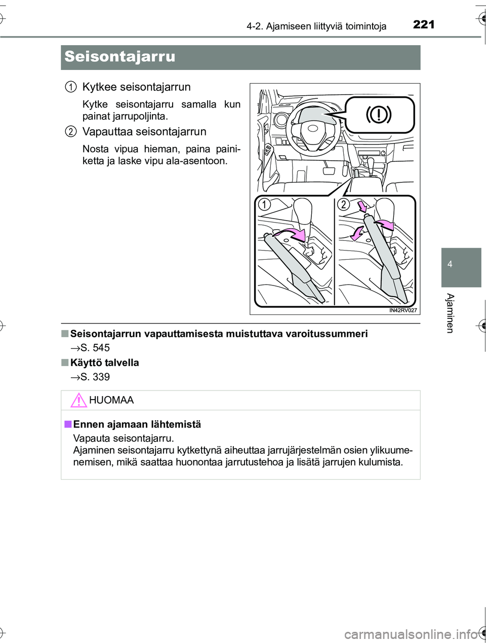 TOYOTA RAV4 2016  Omistajan Käsikirja (in Finnish) 221
4
4-2. Ajamiseen liittyviä toimintoja
Ajaminen
OM42A45FI
Seisontajarru
Kytkee seisontajarrun
Kytke seisontajarru samalla kun
painat jarrupoljinta.
Vapauttaa seisontajarrun
Nosta vipua hieman, pai