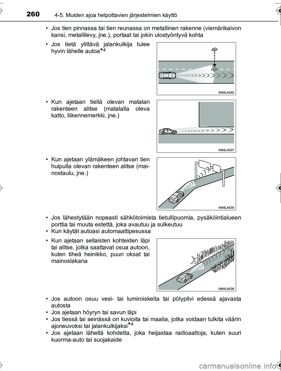 TOYOTA RAV4 2016  Omistajan Käsikirja (in Finnish) 2604-5. Muiden ajoa helpottavien järjestelmien käyttö
OM42A45FI• Jos tien pinnassa tai tien reunassa on metallinen rakenne (viemärikaivon
kansi, metallilevy, jne.), portaat tai jokin ulostyönty