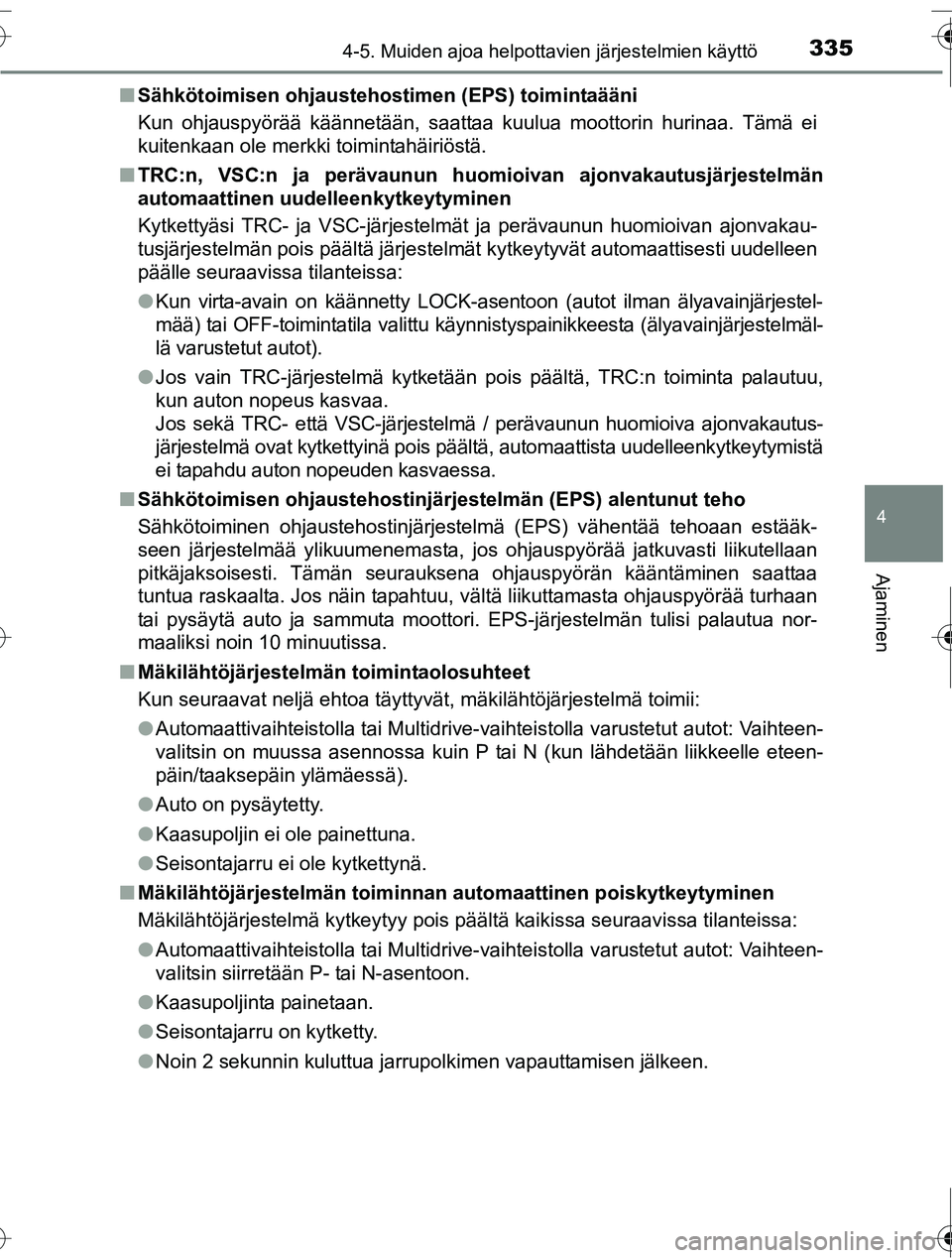 TOYOTA RAV4 2016  Omistajan Käsikirja (in Finnish) 3354-5. Muiden ajoa helpottavien järjestelmien käyttö
4
Ajaminen
OM42A45FI■
Sähkötoimisen ohjaustehos timen (EPS) toimintaääni
Kun ohjauspyörää käännetään, saattaa kuulua moottorin hur