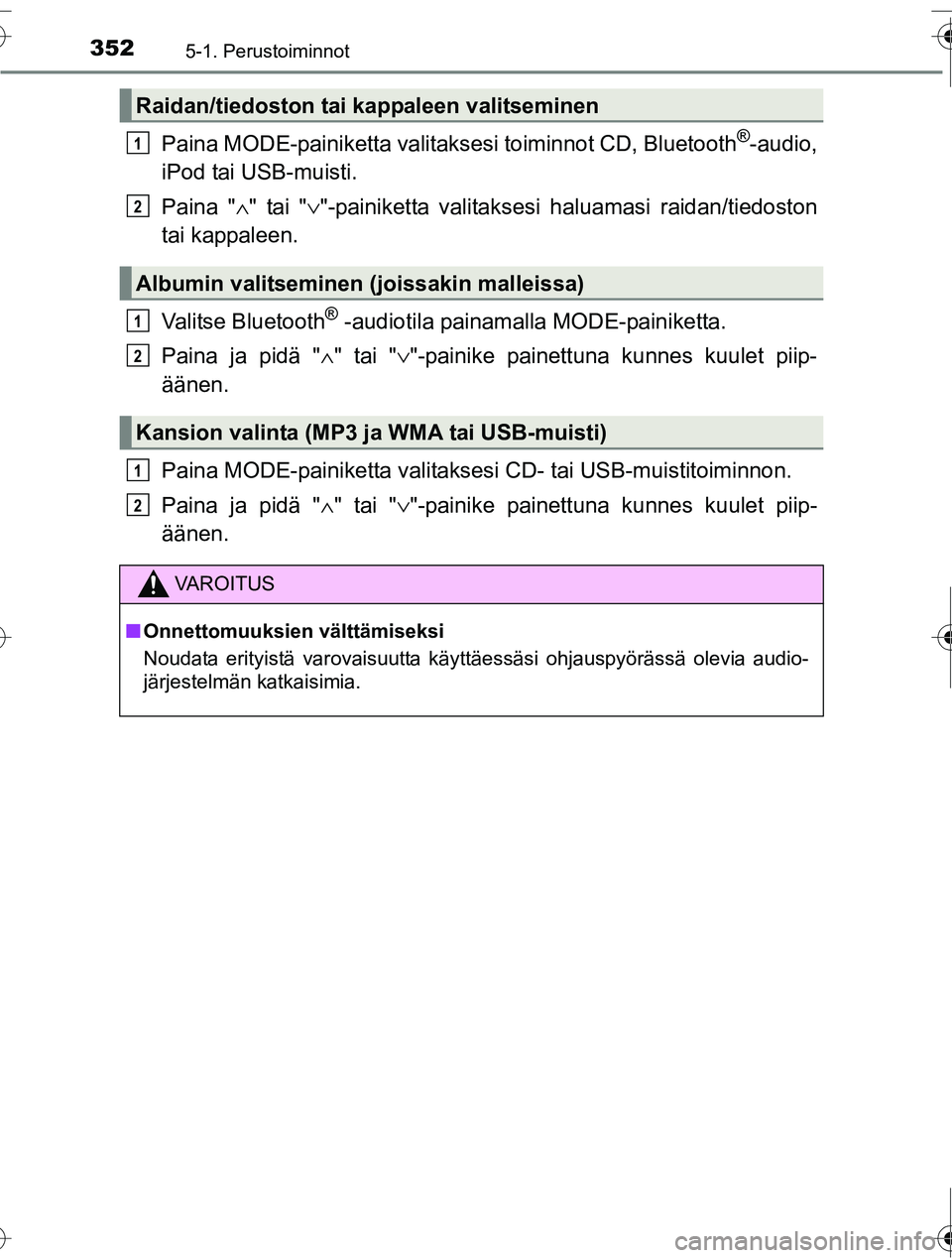 TOYOTA RAV4 2016  Omistajan Käsikirja (in Finnish) 3525-1. Perustoiminnot
OM42A45FI
Paina MODE-painiketta valitaksesi toiminnot CD, Bluetooth®-audio,
iPod tai USB-muisti.
Paina " ∧" tai " ∨"-painiketta valitaksesi haluamasi raidan/tiedoston
tai k