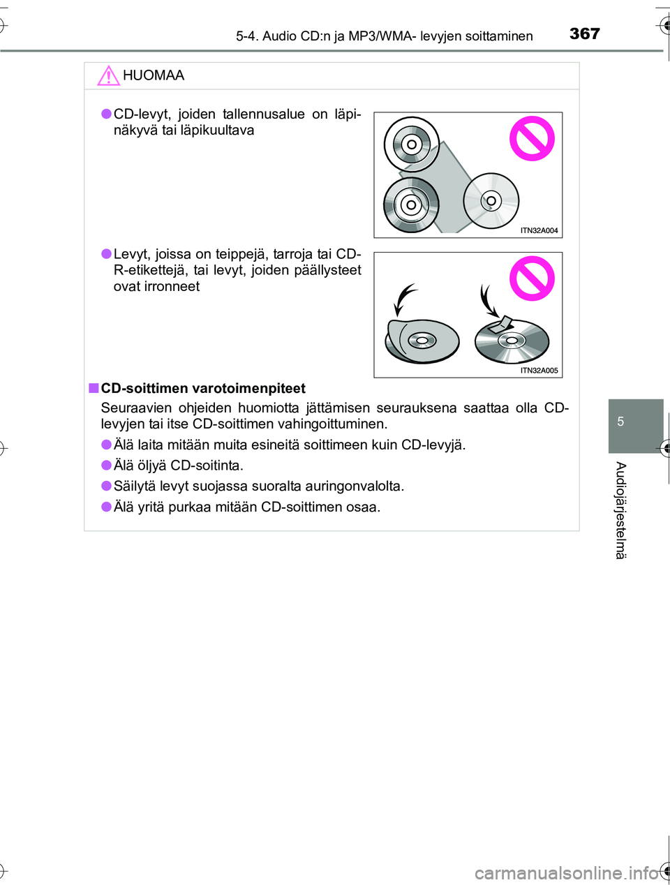 TOYOTA RAV4 2016  Omistajan Käsikirja (in Finnish) 3675-4. Audio CD:n ja MP3/WMA- levyjen soittaminen
5
Audiojärjestelmä
OM42A45FI
HUOMAA
■CD-soittimen varotoimenpiteet
Seuraavien ohjeiden huomiotta jättämisen seurauksena saattaa olla CD-
levyje