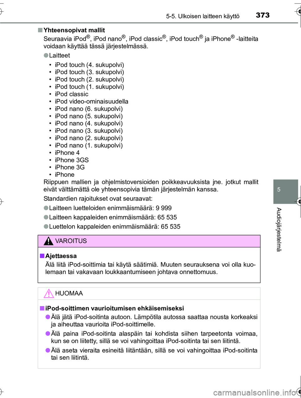 TOYOTA RAV4 2016  Omistajan Käsikirja (in Finnish) 3735-5. Ulkoisen laitteen käyttö
5
Audiojärjestelmä
OM42A45FI■
Yhteensopivat mallit
Seuraavia iPod
®, iPod nano®, iPod classic®, iPod touch® ja iPhone® -laitteita
voidaan käyttää tässä