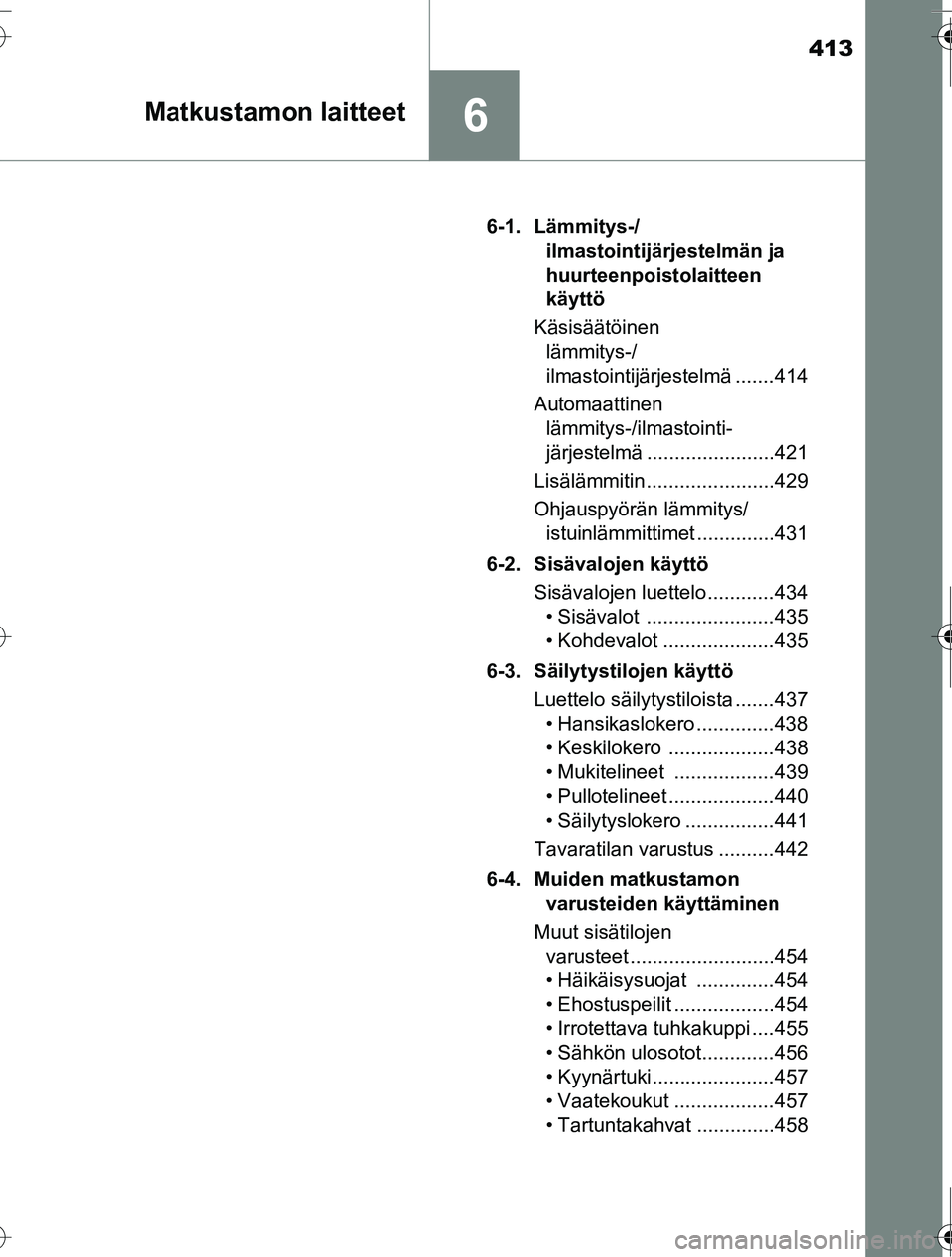 TOYOTA RAV4 2016  Omistajan Käsikirja (in Finnish) 413
6Matkustamon laitteet
OM42A45FI6-1. Lämmitys-/
ilmastointijärjestelmän ja 
huurteenpoistolaitteen 
käyttö
Käsisäätöinen  lämmitys-/
ilmastointijärjestelmä ....... 414
Automaattinen  l