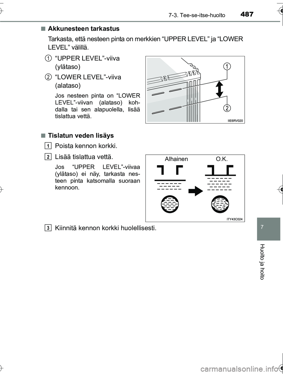 TOYOTA RAV4 2016 Omistajan Käsikirja (in Finnish) 4877-3. Tee-se-itse-huolto
OM42A45FI
7
Huolto ja hoito
■Akkunesteen tarkastus
Tarkasta, että nesteen pinta on merkkien “UPPER LEVEL” ja “LOWER
LEVEL” välillä.“UPPER LEVEL”-viiva
(yl TOYOTA RAV4 2016 Omistajan Käsikirja (in Finnish) 4877-3. Tee-se-itse-huolto
OM42A45FI
7
Huolto ja hoito
■Akkunesteen tarkastus
Tarkasta, että nesteen pinta on merkkien “UPPER LEVEL” ja “LOWER
LEVEL” välillä.“UPPER LEVEL”-viiva
(yl