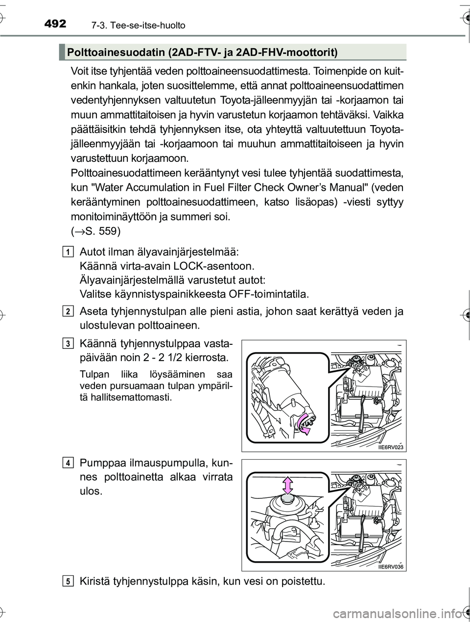 TOYOTA RAV4 2016 Omistajan Käsikirja (in Finnish) 4927-3. Tee-se-itse-huolto
OM42A45FI
Voit itse tyhjentää veden polttoaineensuodattimesta. Toimenpide on kuit-
enkin hankala, joten suosittelemme, että annat polttoaineensuodattimen
vedentyhjennykse TOYOTA RAV4 2016 Omistajan Käsikirja (in Finnish) 4927-3. Tee-se-itse-huolto
OM42A45FI
Voit itse tyhjentää veden polttoaineensuodattimesta. Toimenpide on kuit-
enkin hankala, joten suosittelemme, että annat polttoaineensuodattimen
vedentyhjennykse