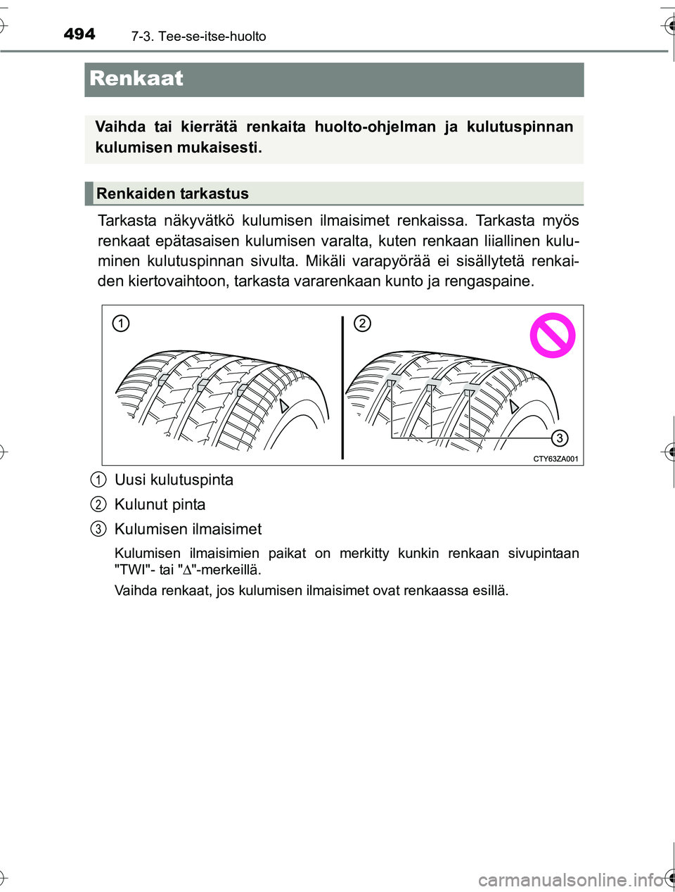TOYOTA RAV4 2016 Omistajan Käsikirja (in Finnish) 4947-3. Tee-se-itse-huolto
OM42A45FI
Renkaat
Tarkasta näkyvätkö kulumisen ilmaisimet renkaissa. Tarkasta myös
renkaat epätasaisen kulumisen varalt a, kuten renkaan liiallinen kulu-
minen kulutusp TOYOTA RAV4 2016 Omistajan Käsikirja (in Finnish) 4947-3. Tee-se-itse-huolto
OM42A45FI
Renkaat
Tarkasta näkyvätkö kulumisen ilmaisimet renkaissa. Tarkasta myös
renkaat epätasaisen kulumisen varalt a, kuten renkaan liiallinen kulu-
minen kulutusp