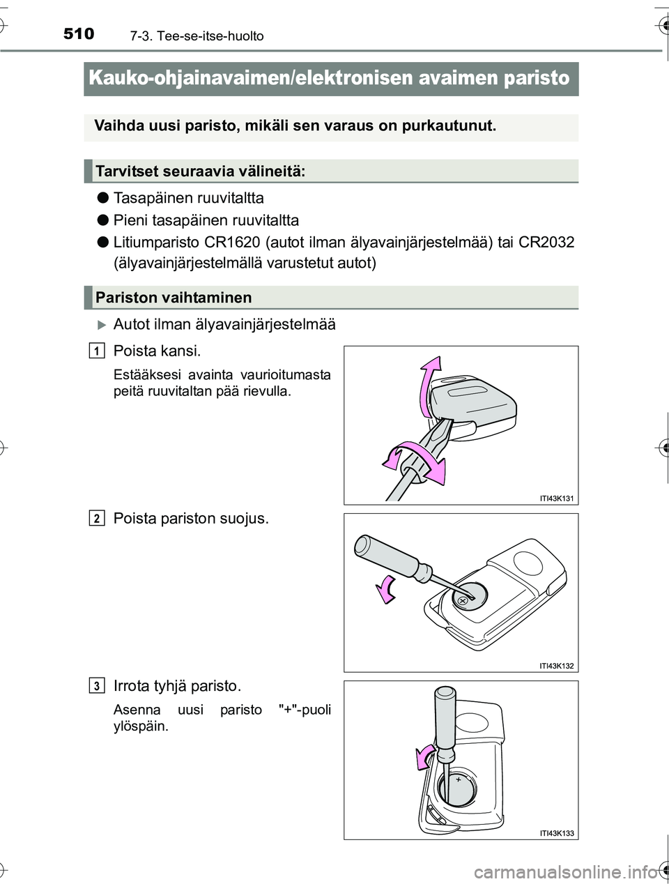 TOYOTA RAV4 2016 Omistajan Käsikirja (in Finnish) 5107-3. Tee-se-itse-huolto
OM42A45FI
Kauko-ohjainavaimen/elektronisen avaimen paristo
●Tasapäinen ruuvitaltta
● Pieni tasapäinen ruuvitaltta
● Litiumparisto CR1620 (autot ilman älyavainjärje TOYOTA RAV4 2016 Omistajan Käsikirja (in Finnish) 5107-3. Tee-se-itse-huolto
OM42A45FI
Kauko-ohjainavaimen/elektronisen avaimen paristo
●Tasapäinen ruuvitaltta
● Pieni tasapäinen ruuvitaltta
● Litiumparisto CR1620 (autot ilman älyavainjärje