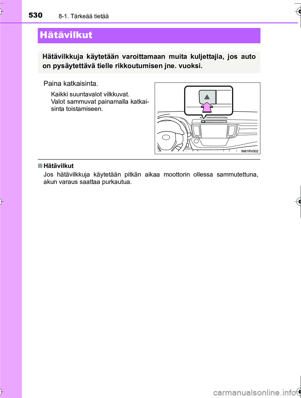 TOYOTA RAV4 2016  Omistajan Käsikirja (in Finnish) 5308-1. Tärkeää tietää
OM42A45FI
Hätävilkut
Paina katkaisinta.
Kaikki suuntavalot vilkkuvat.
Valot sammuvat painamalla katkai-
sinta toistamiseen.
■Hätävilkut
Jos hätävilkkuja käytetää