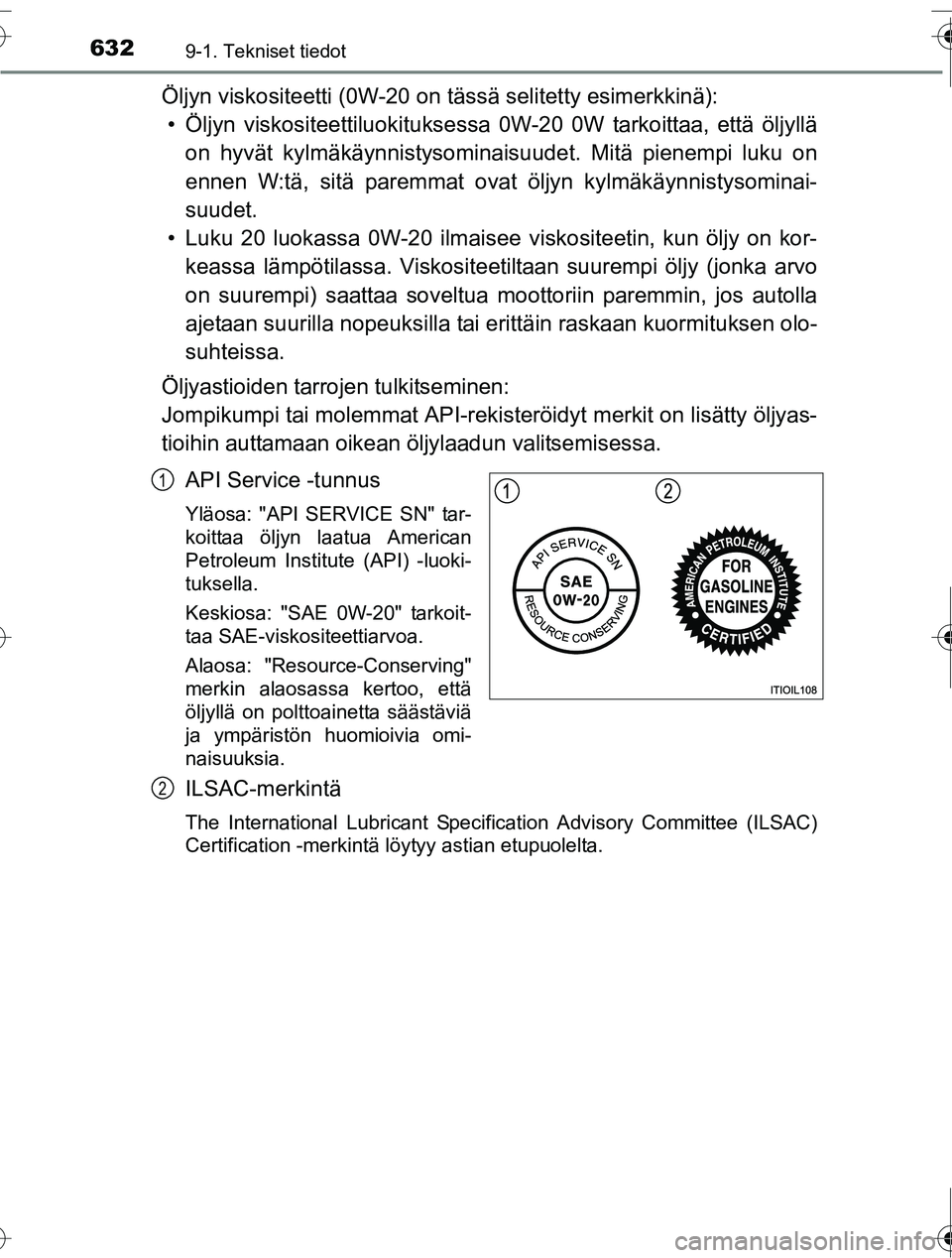 TOYOTA RAV4 2016  Omistajan Käsikirja (in Finnish) 6329-1. Tekniset tiedot
OM42A45FI
Öljyn viskositeetti (0W-20 on tässä selitetty esimerkkinä):
• Öljyn viskositeettiluok ituksessa 0W-20 0W tarkoittaa, että öljyllä
on hyvät kylmäkäynnisty