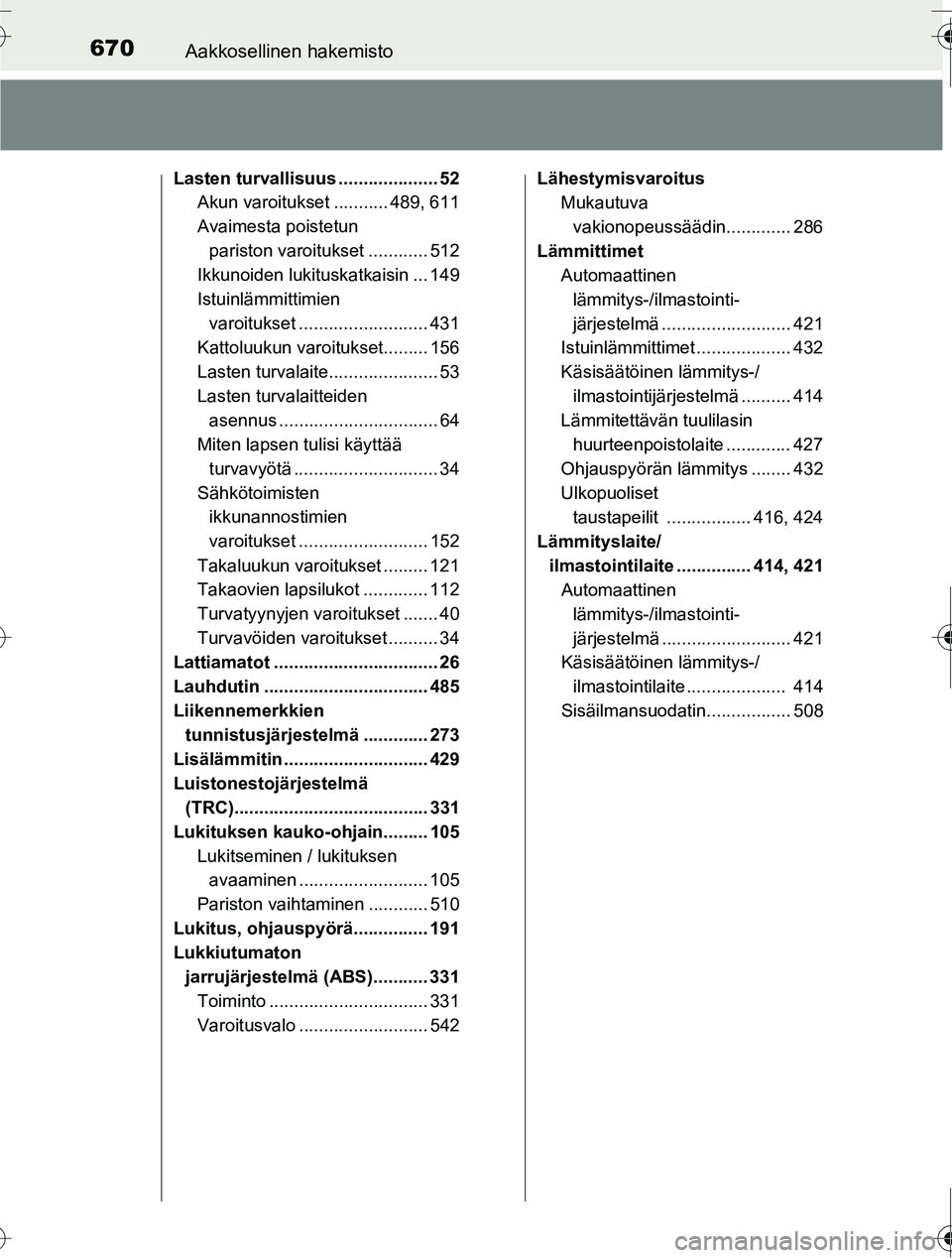 TOYOTA RAV4 2016  Omistajan Käsikirja (in Finnish) 670Aakkosellinen hakemisto
OM42A45FI
Lasten turvallisuus .................... 52Akun varoitukset ........... 489, 611
Avaimesta poistetun 
pariston varoitukset ............ 512
Ikkunoiden lukituskatka