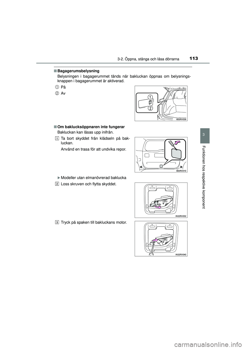 TOYOTA RAV4 2015  Bruksanvisningar (in Swedish) 1133-2. Öppna, stänga och låsa dörrarna
3
Funktionen hos respektive komponent
OM42A45SE
■Bagagerumsbelysning
Belysningen i bagagerummet tänds när bakluckan öppnas om belysnings-
knappen i bag