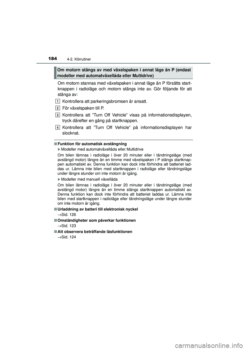 TOYOTA RAV4 2015  Bruksanvisningar (in Swedish) 1844-2. Körrutiner
OM42A45SE
Om motorn stannas med växelspaken i annat läge än P försätts start-
knappen i radioläge och motorn stängs inte av. Gör följande för att
stänga av:Kontrollera a