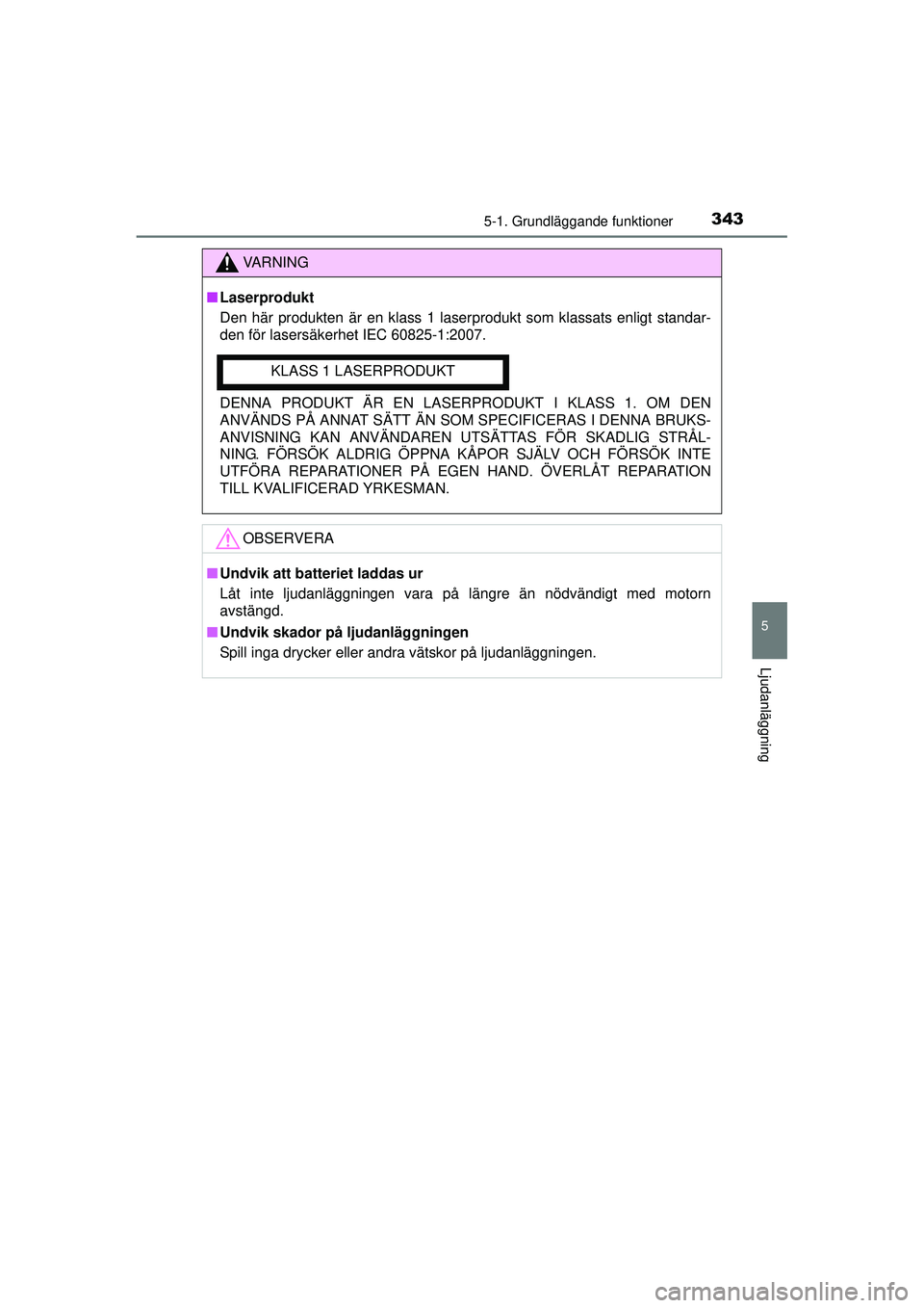 TOYOTA RAV4 2015  Bruksanvisningar (in Swedish) 3435-1. Grundläggande funktioner
5
Ljudanläggning
OM42A45SE
VA R N I N G
■Laserprodukt
Den här produkten är en klass 1 laserprodukt som klassats enligt standar-
den för lasersäkerhet IEC 60825