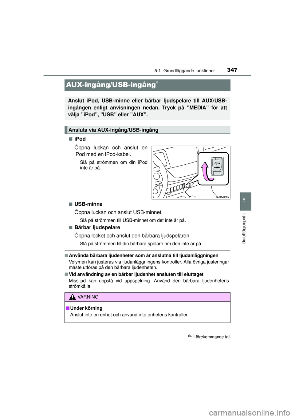 TOYOTA RAV4 2015  Bruksanvisningar (in Swedish) 347
5
5-1. Grundläggande funktioner
Ljudanläggning
OM42A45SE
AUX-ingång/USB-ingång∗
■iPod
Öppna luckan och anslut en
iPod med en iPod-kabel.
Slå på strömmen om din iPod
inte är på.
■
U