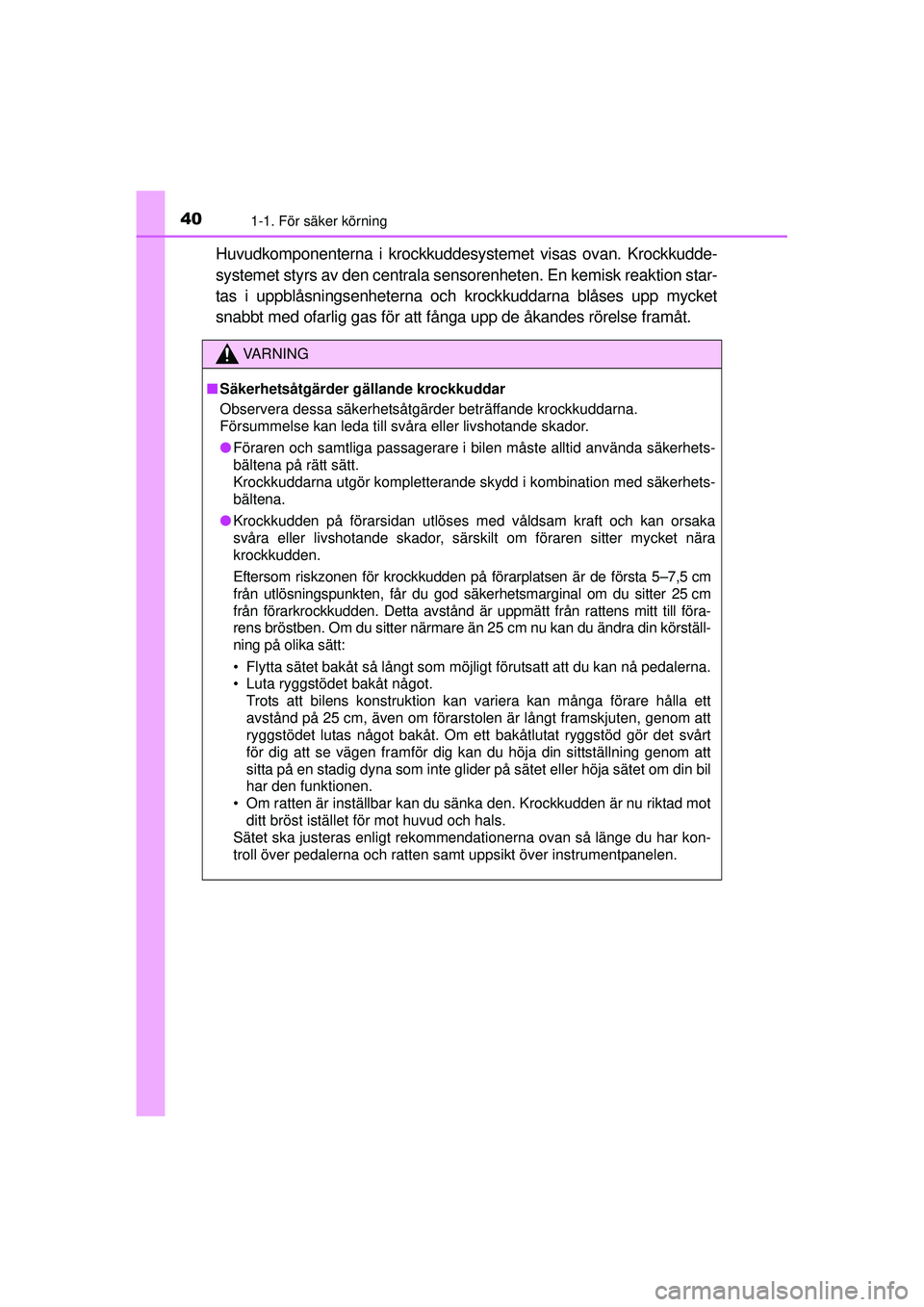 TOYOTA RAV4 2015 Bruksanvisningar (in Swedish) 401-1. För säker körning
OM42A45SE
Huvudkomponenterna i krockkuddesystemet visas ovan. Krockkudde-
systemet styrs av den centrala sensorenheten. En kemisk reaktion star-
tas i uppblåsningsenhetern TOYOTA RAV4 2015 Bruksanvisningar (in Swedish) 401-1. För säker körning
OM42A45SE
Huvudkomponenterna i krockkuddesystemet visas ovan. Krockkudde-
systemet styrs av den centrala sensorenheten. En kemisk reaktion star-
tas i uppblåsningsenhetern