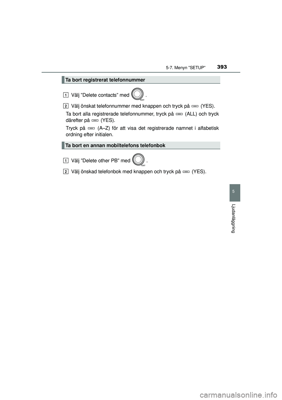 TOYOTA RAV4 2015  Bruksanvisningar (in Swedish) 3935-7. Menyn ”SETUP”
5
Ljudanläggning
OM42A45SE
Välj ”Delete contacts” med  .
Välj önskat telefonnummer med knappen och tryck på   (YES).
Ta bort alla registrerade telef onnummer, tryck 