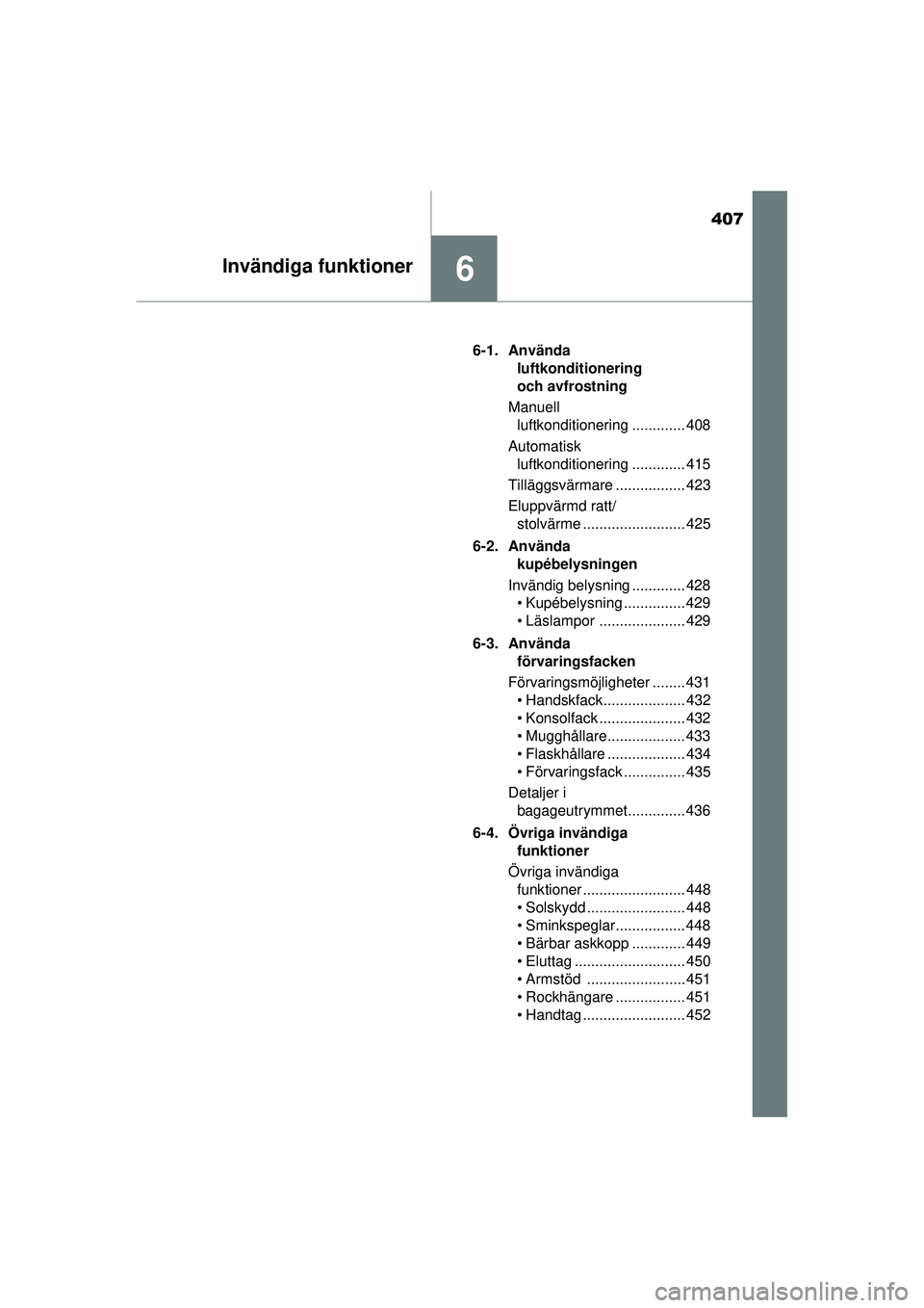 TOYOTA RAV4 2015 Bruksanvisningar (in Swedish) 407
6Invändiga funktioner
OM42A45SE6-1. Använda
luftkonditionering
och avfrostning
Manuell luftkonditionering ............. 408
Automatisk luftkonditionering ............. 415
Tilläggsvärmare TOYOTA RAV4 2015 Bruksanvisningar (in Swedish) 407
6Invändiga funktioner
OM42A45SE6-1. Använda
luftkonditionering
och avfrostning
Manuell luftkonditionering ............. 408
Automatisk luftkonditionering ............. 415
Tilläggsvärmare