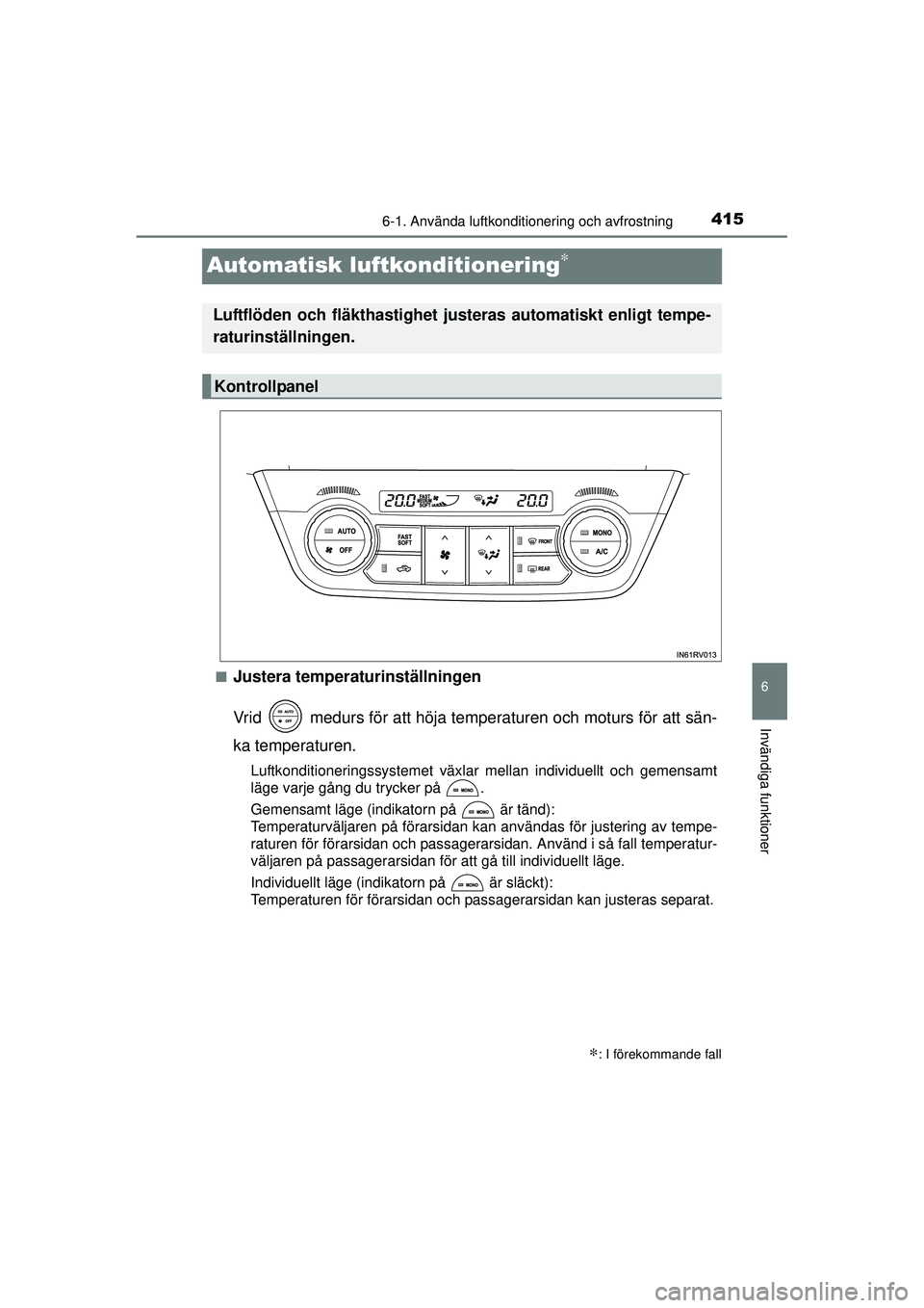 TOYOTA RAV4 2015  Bruksanvisningar (in Swedish) 415
6
6-1. Använda luftkonditionering och avfrostning
Invändiga funktioner
OM42A45SE
Automatisk luftkonditionering∗
■Justera temperaturinställningen
Vrid   medurs för att höja temperaturen oc