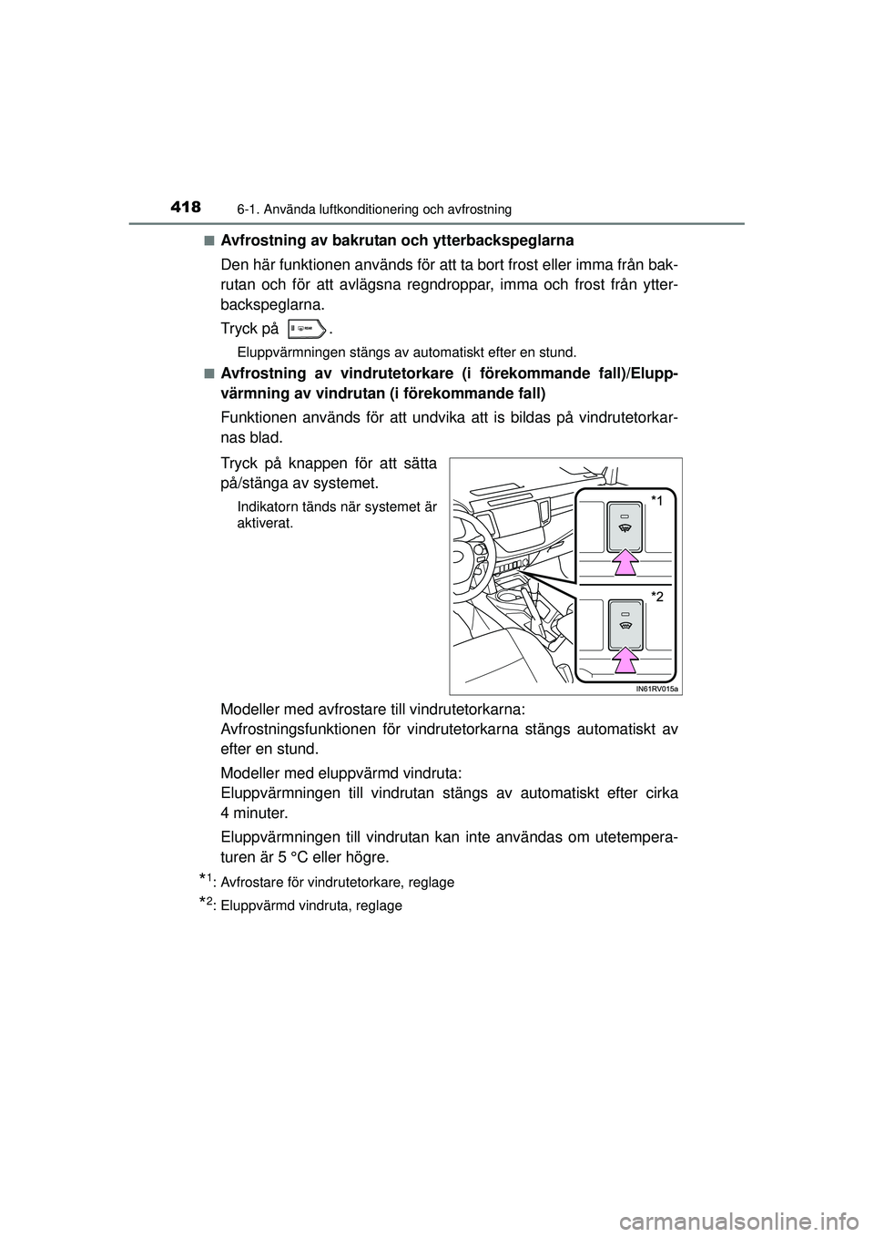 TOYOTA RAV4 2015  Bruksanvisningar (in Swedish) 4186-1. Använda luftkonditionering och avfrostning
OM42A45SE■
Avfrostning av bakrutan och ytterbackspeglarna
Den här funktionen används för att ta bort frost eller imma från bak-
rutan och för