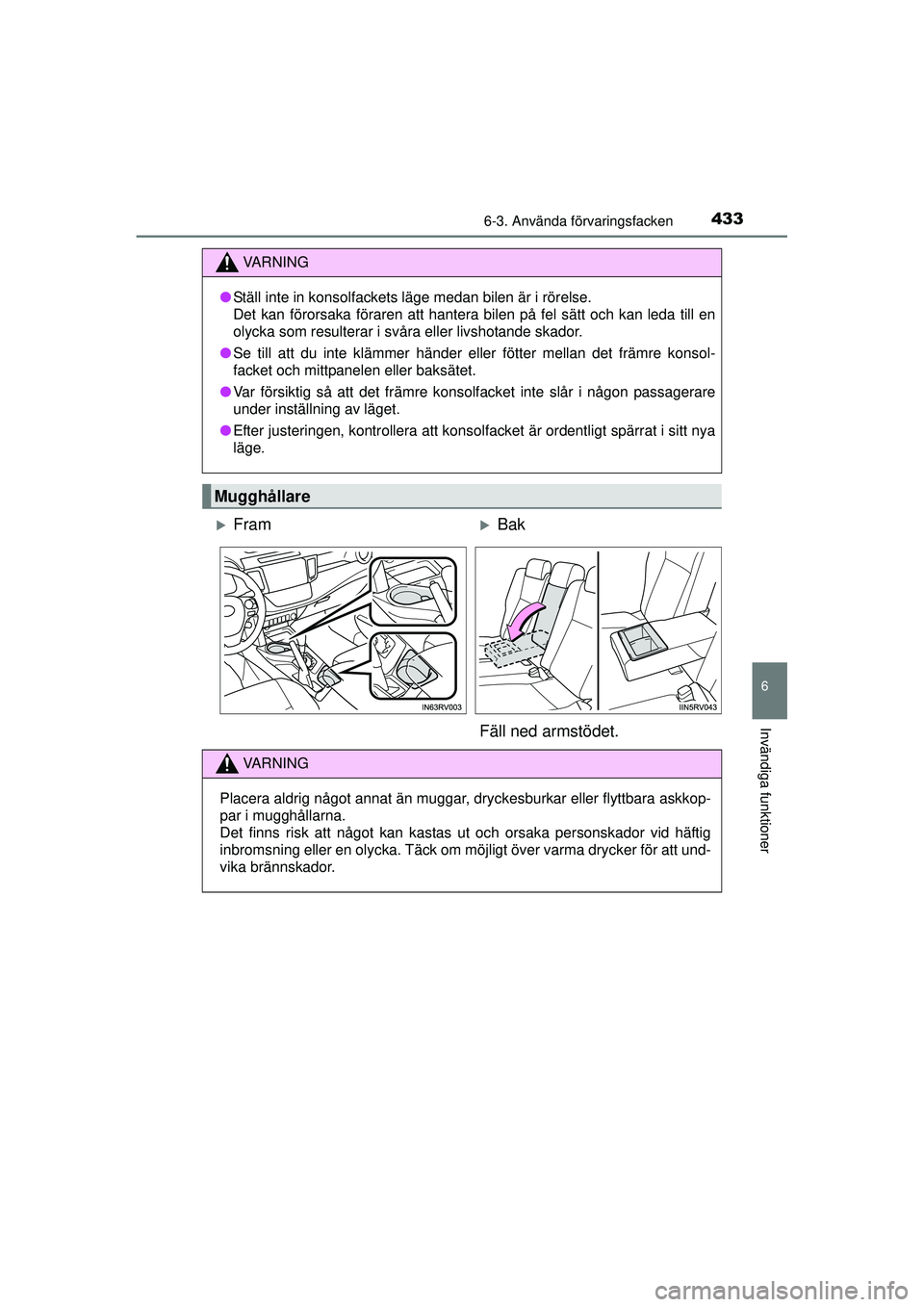 TOYOTA RAV4 2015  Bruksanvisningar (in Swedish) 4336-3. Använda förvaringsfacken
OM42A45SE
6
Invändiga funktioner
VA R N I N G
●Ställ inte in konsolfackets läge medan bilen är i rörelse.
Det kan förorsaka föraren att hantera bilen på fe