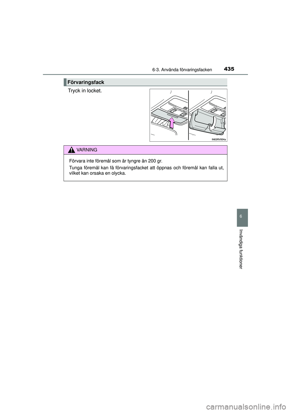 TOYOTA RAV4 2015  Bruksanvisningar (in Swedish) 4356-3. Använda förvaringsfacken
OM42A45SE
6
Invändiga funktioner
Tryck in locket.
Förvaringsfack
VA R N I N G
Förvara inte föremål som är tyngre än 200 gr.
Tunga föremål kan få förvaring