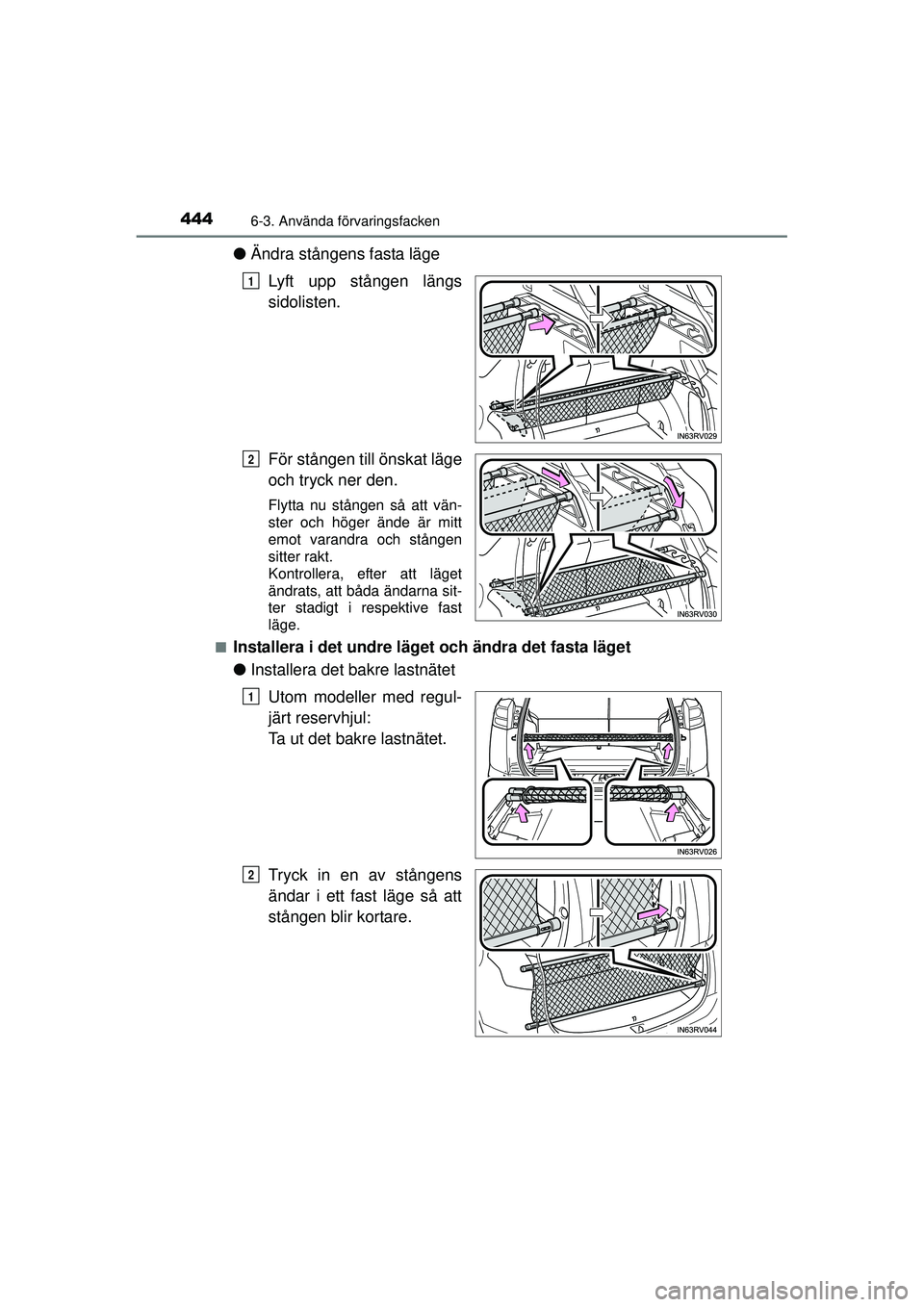 TOYOTA RAV4 2015  Bruksanvisningar (in Swedish) 444
OM42A45SE
6-3. Använda förvaringsfacken
●Ändra stångens fasta läge
Lyft upp stången längs
sidolisten.
För stången till önskat läge
och tryck ner den.
Flytta nu stången så att vän-
