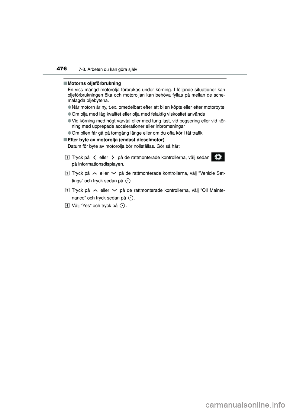 TOYOTA RAV4 2015  Bruksanvisningar (in Swedish) 4767-3. Arbeten du kan göra själv
OM42A45SE
■Motorns oljeförbrukning
En viss mängd motorolja förbrukas under körning. I följande situationer kan
oljeförbrukningen öka och motoroljan kan beh